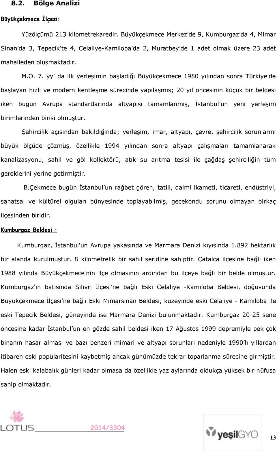 yy da ilk yerleşimin başladığı Büyükçekmece 1980 yılından sonra Türkiye de başlayan hızlı ve modern kentleşme sürecinde yapılaşmış; 20 yıl öncesinin küçük bir beldesi iken bugün Avrupa