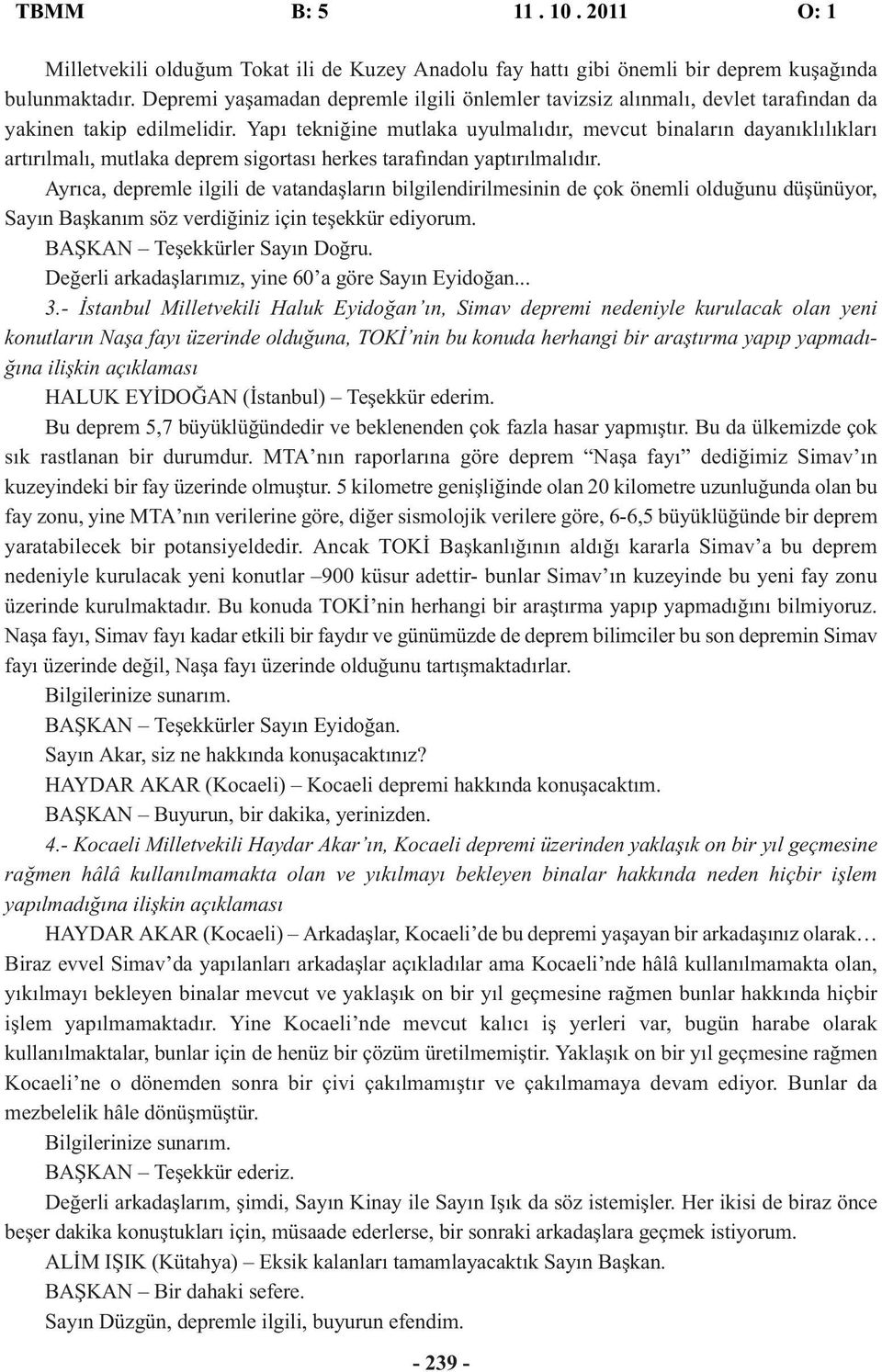 Yapı tekniğine mutlaka uyulmalıdır, mevcut binaların dayanıklılıkları artırılmalı, mutlaka deprem sigortası herkes tarafından yaptırılmalıdır.