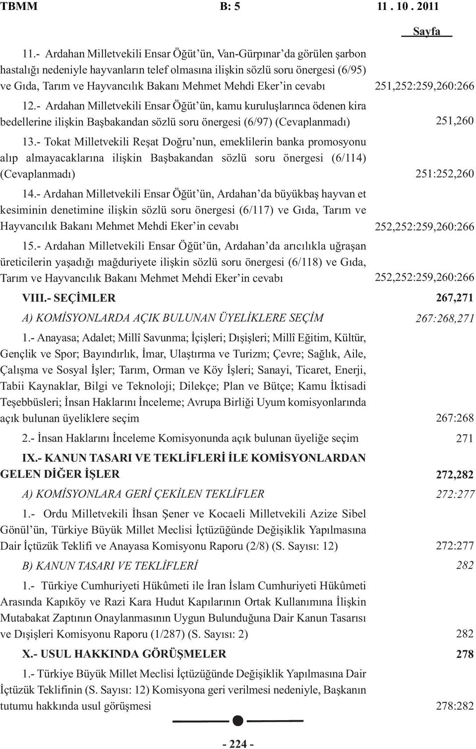 Mehdi Eker in cevabı 12.- Ardahan Milletvekili Ensar Öğüt ün, kamu kuruluşlarınca ödenen kira bedellerine ilişkin Başbakandan sözlü soru önergesi (6/97) (Cevaplanmadı) 13.