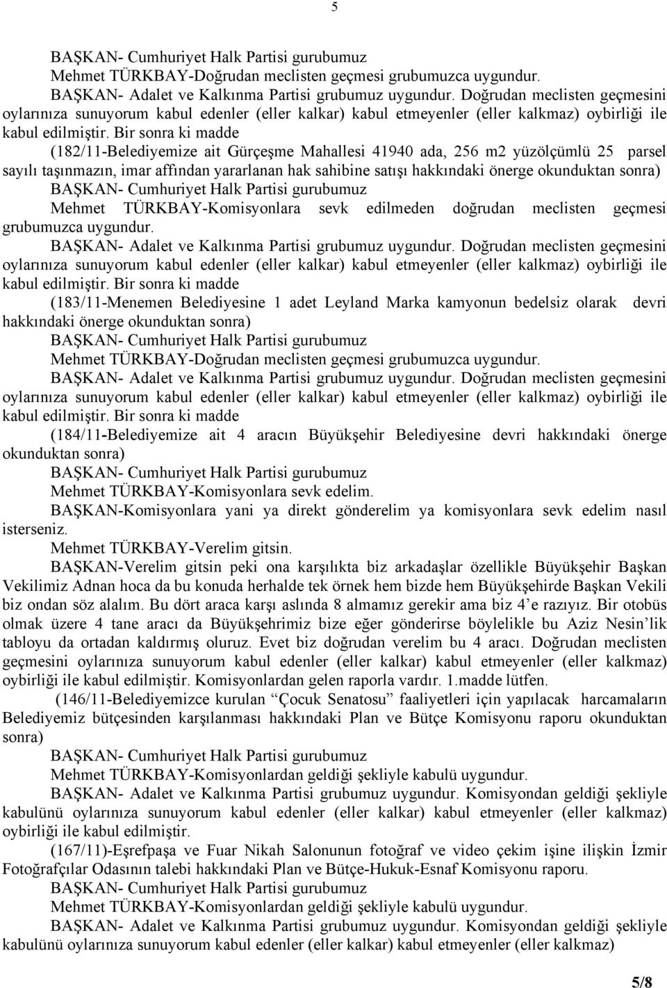 sonra) Mehmet TÜRKBAY-Komisyonlara sevk edilmeden doğrudan meclisten geçmesi grubumuzca uygundur. BAŞKAN- Adalet ve Kalkınma Partisi grubumuz uygundur. Doğrudan meclisten geçmesini kabul edilmiştir.