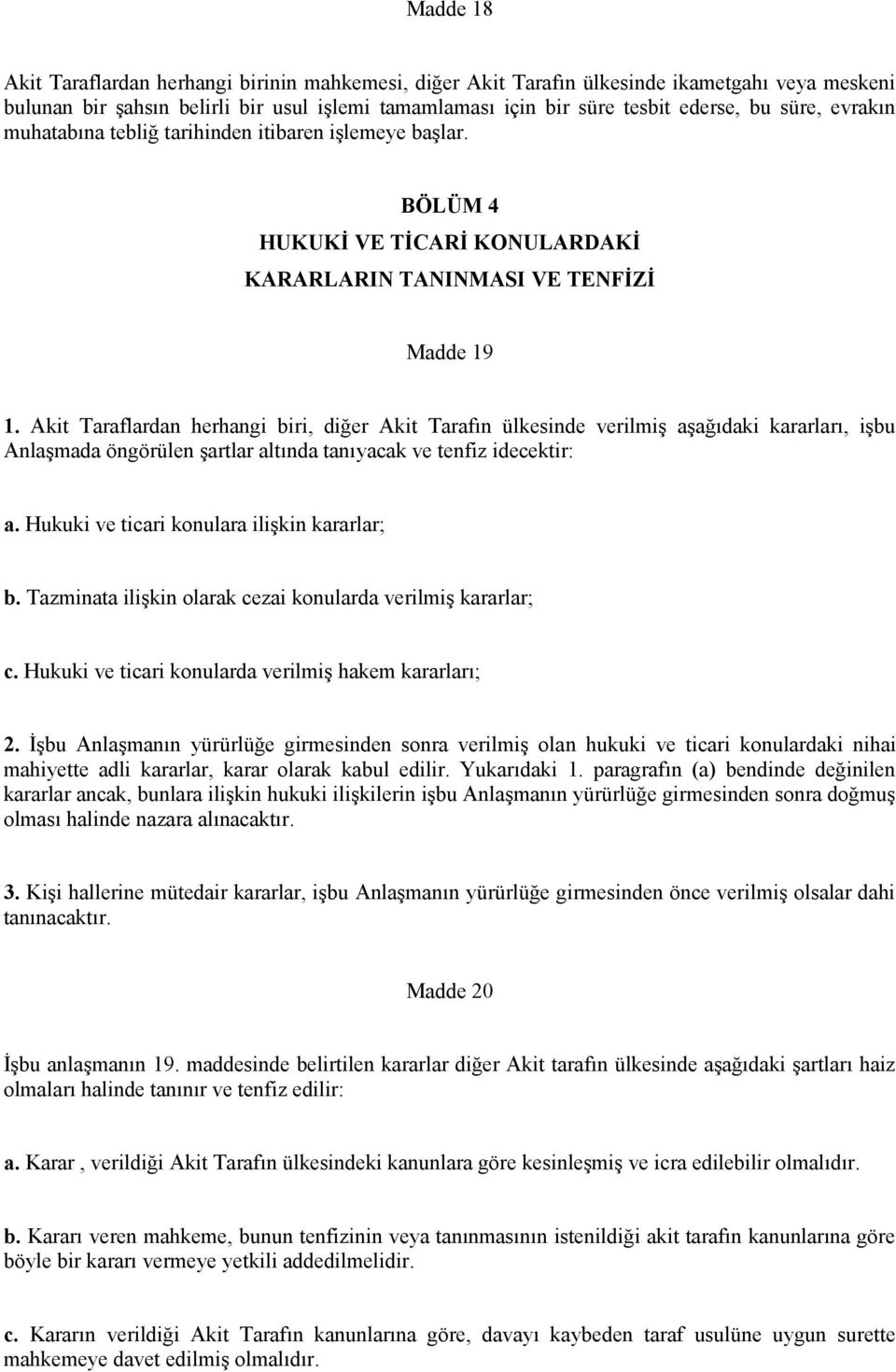 Akit Taraflardan herhangi biri, diğer Akit Tarafın ülkesinde verilmiş aşağıdaki kararları, işbu Anlaşmada öngörülen şartlar altında tanıyacak ve tenfiz idecektir: a.