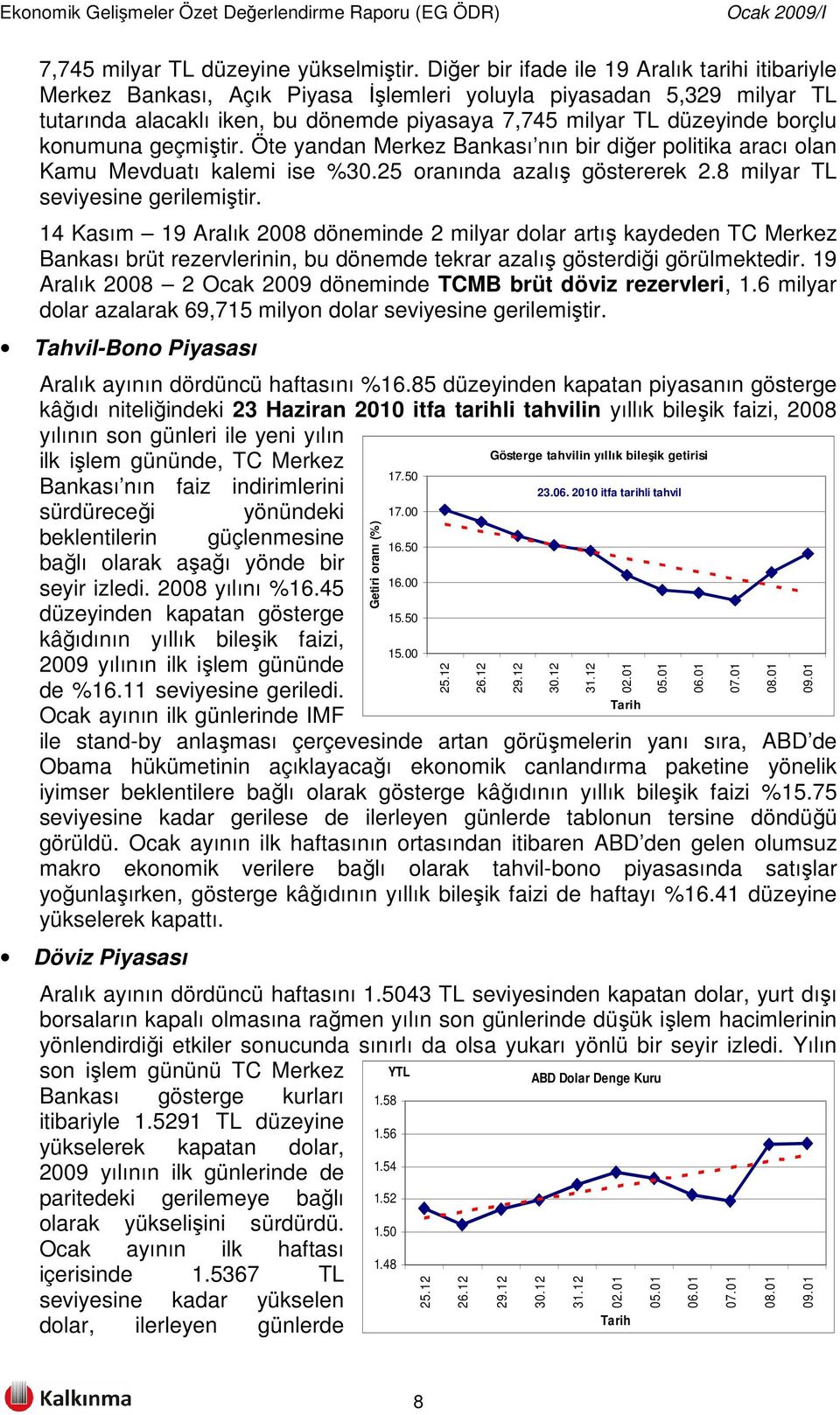 konumuna geçmiştir. Öte yandan Merkez Bankası nın bir diğer politika aracı olan Kamu Mevduatı kalemi ise %30.25 oranında azalış göstererek 2.8 milyar TL seviyesine gerilemiştir.