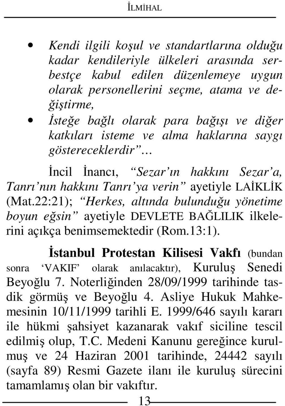 22:21); Herkes, altında bulunduğu yönetime boyun eğsin ayetiyle DEVLETE BAĞLILIK ilkelerini açıkça benimsemektedir (Rom.13:1).