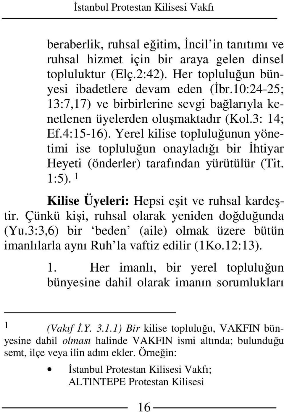 Yerel kilise topluluğunun yönetimi ise topluluğun onayladığı bir İhtiyar Heyeti (önderler) tarafından yürütülür (Tit. 1:5). 1 Kilise Üyeleri: Hepsi eşit ve ruhsal kardeştir.