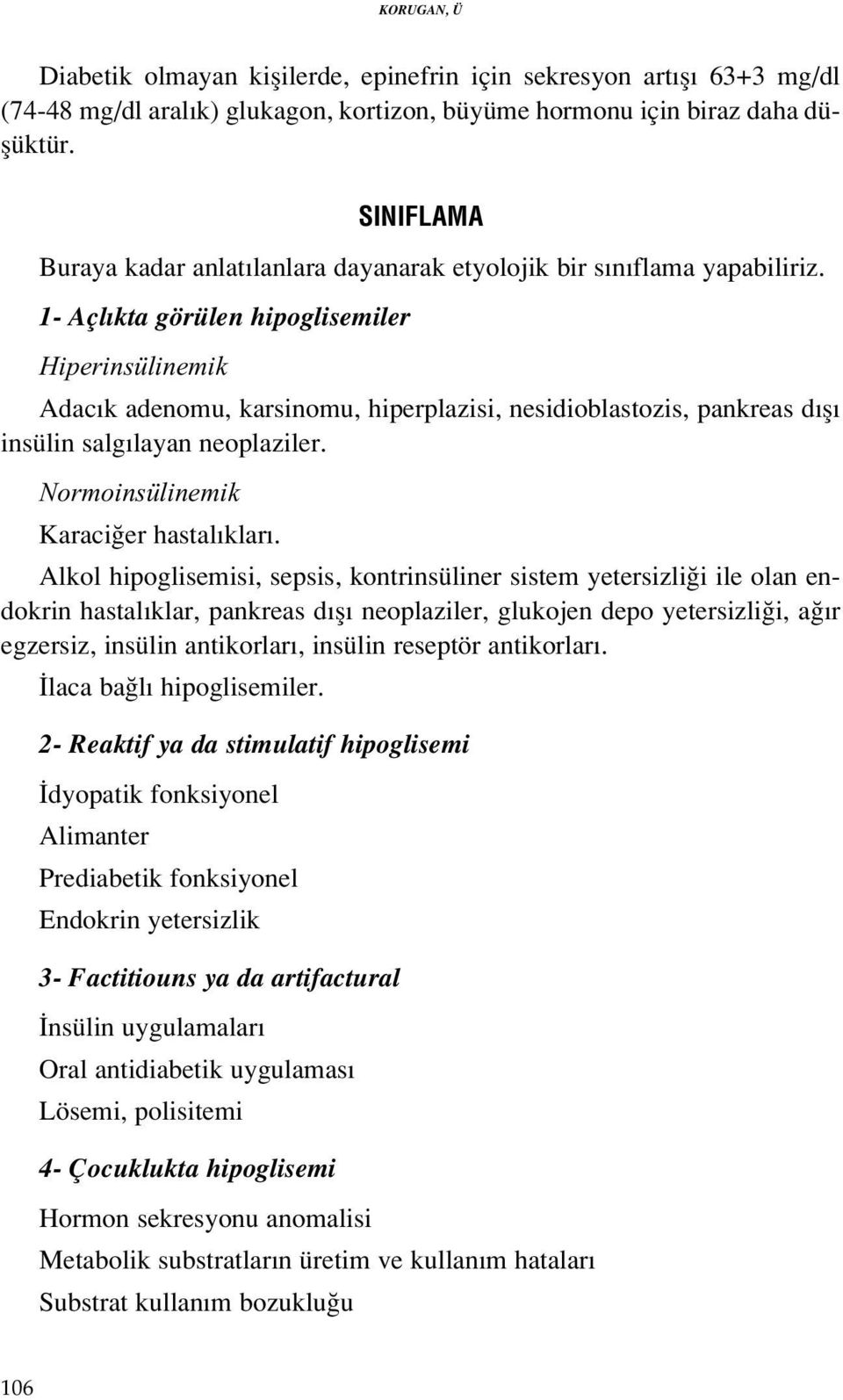 1- Açl kta görülen hipoglisemiler Hiperinsülinemik Adac k adenomu, karsinomu, hiperplazisi, nesidioblastozis, pankreas d fl insülin salg layan neoplaziler. Normoinsülinemik Karaci er hastal klar.