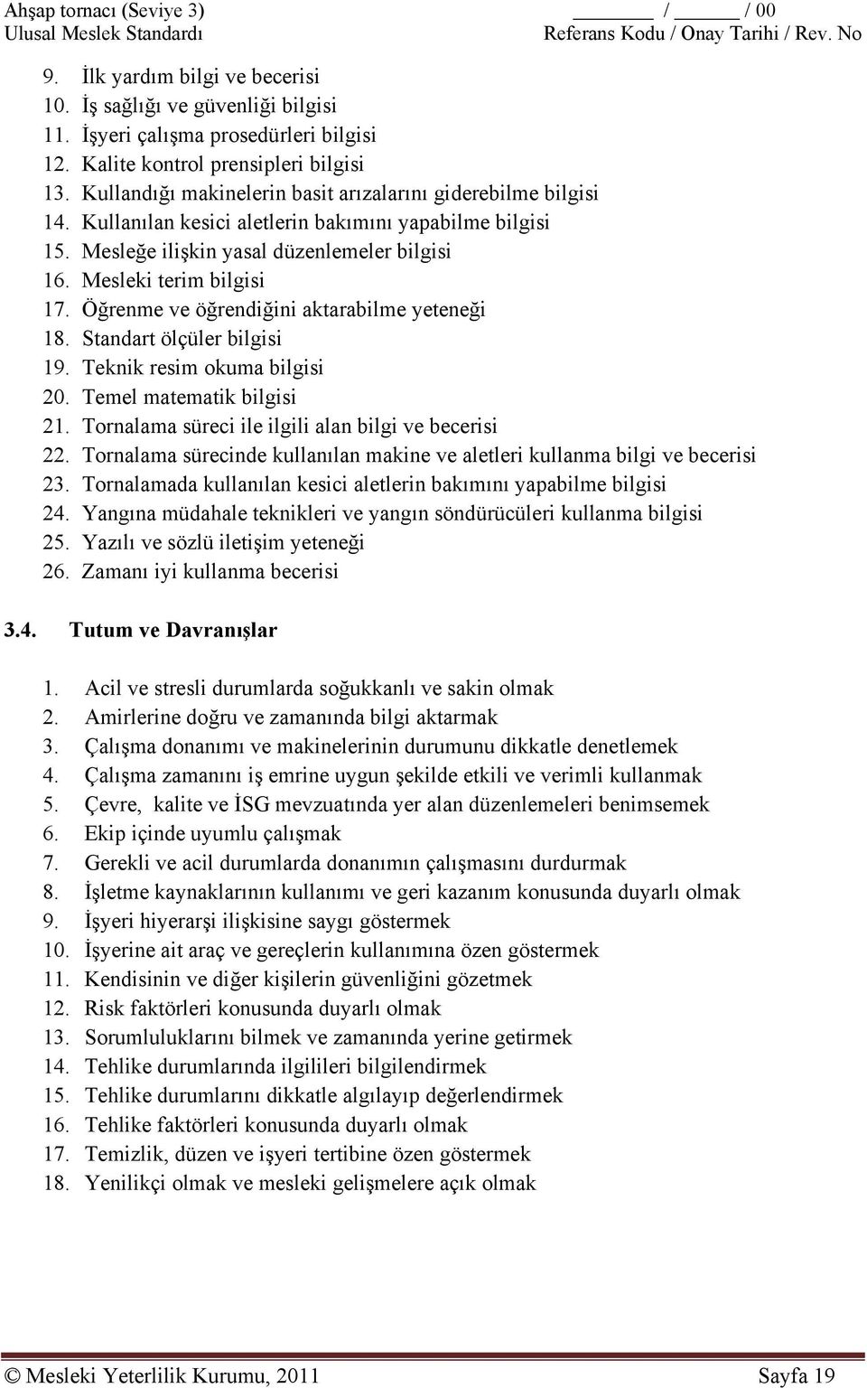 Öğrenme ve öğrendiğini aktarabilme yeteneği 18. Standart ölçüler bilgisi 19. Teknik resim okuma bilgisi 20. Temel matematik bilgisi 21. Tornalama süreci ile ilgili alan bilgi ve becerisi 22.