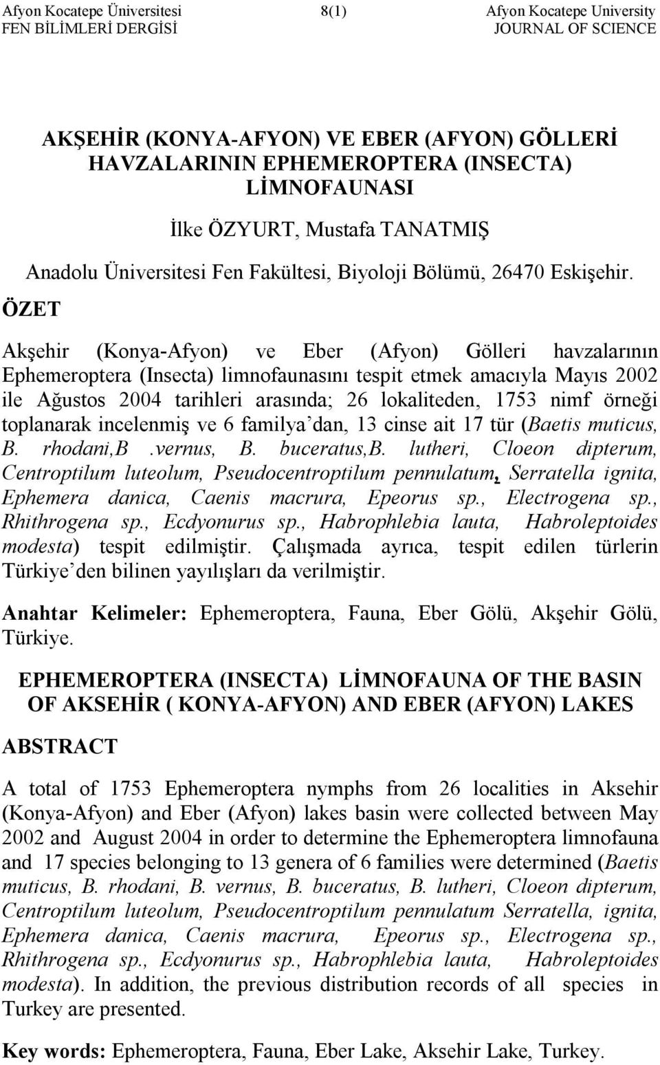 ÖZET Akşehir (Konya-Afyon) ve Eber (Afyon) Gölleri havzalarının Ephemeroptera (Insecta) limnofaunasını tespit etmek amacıyla Mayıs 2002 ile Ağustos 2004 tarihleri arasında; 26 lokaliteden, 1753 nimf