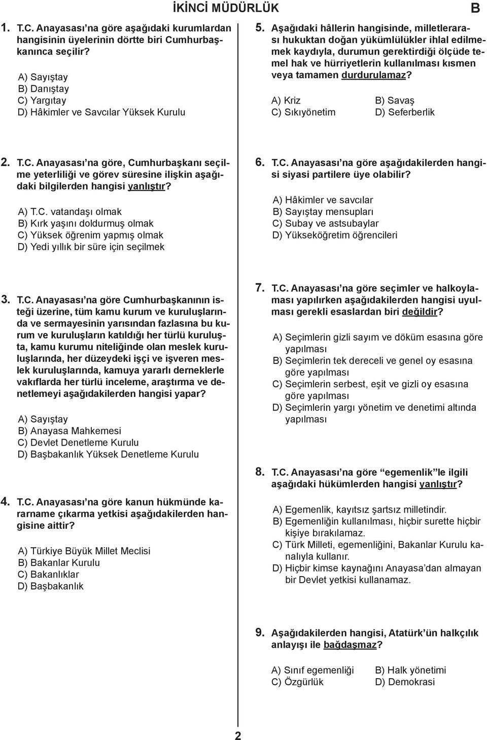 durdurulamaz? A) Kriz ) Savaş C) Sıkıyönetim D) Seferberlik 2. T.C. Anayasası na göre, Cumhurbaşkanı seçilme yeterliliği ve görev süresine ilişkin aşağıdaki bilgilerden hangisi yanlıştır? A) T.C. vatandaşı olmak ) Kırk yaşını doldurmuş olmak C) Yüksek öğrenim yapmış olmak D) Yedi yıllık bir süre için seçilmek 6.