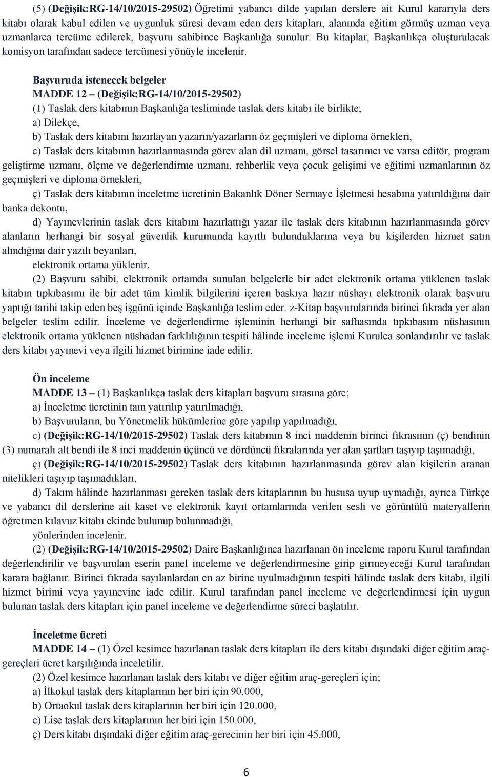 Başvuruda istenecek belgeler MADDE 12 (Değişik:RG-14/10/2015-29502) (1) Taslak ders kitabının Başkanlığa tesliminde taslak ders kitabı ile birlikte; a) Dilekçe, b) Taslak ders kitabını hazırlayan