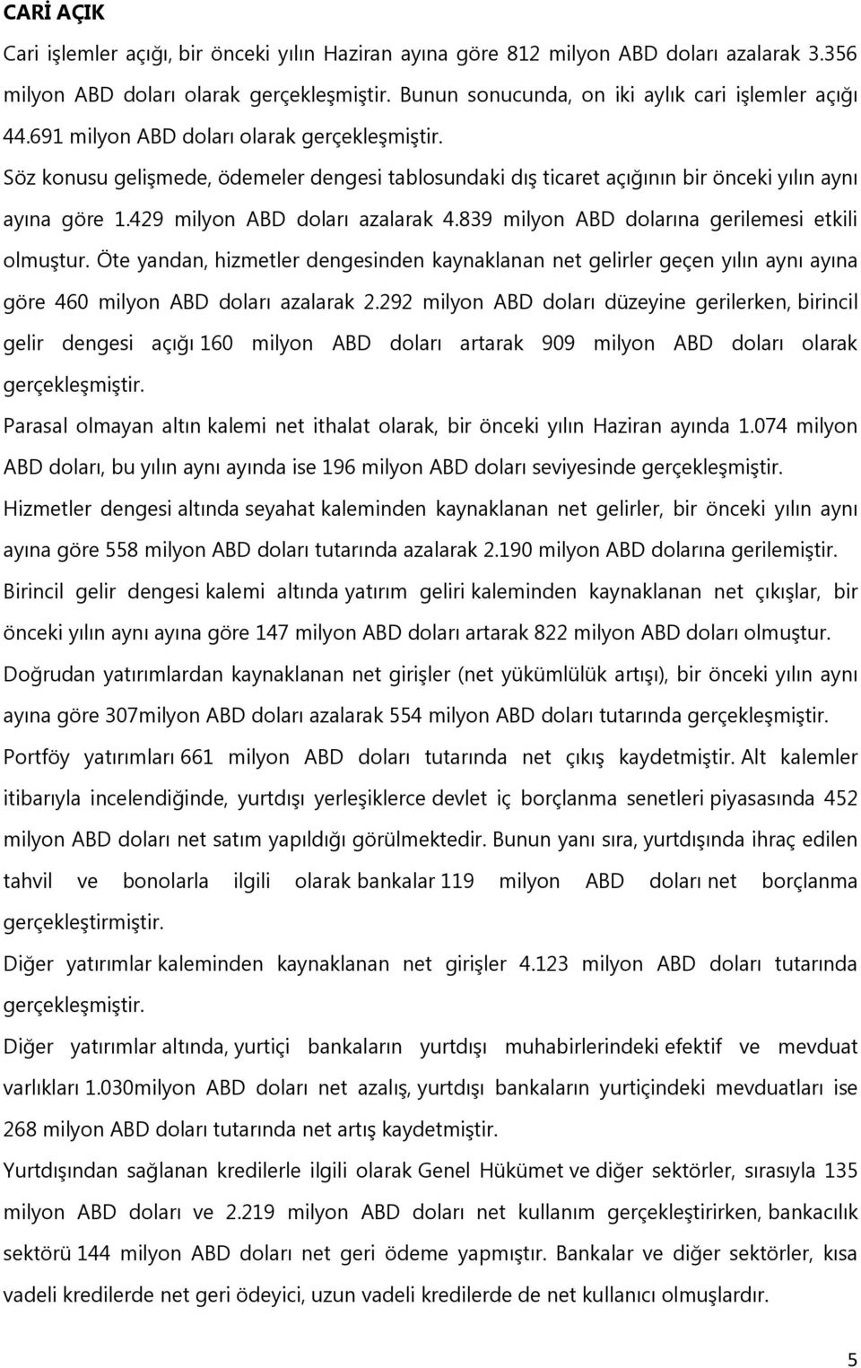 839 milyon ABD dolarına gerilemesi etkili olmuştur. Öte yandan, hizmetler dengesinden kaynaklanan net gelirler geçen yılın aynı ayına göre 460 milyon ABD doları azalarak 2.