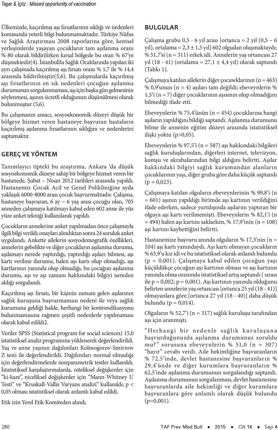 İstanbul da Sağlık Ocaklarında yapılan iki ayrı çalışmada kaçırılmış aşı fırsatı oranı % 1,7 ile % 14,4 arasında bildirilmiştir(5,6).