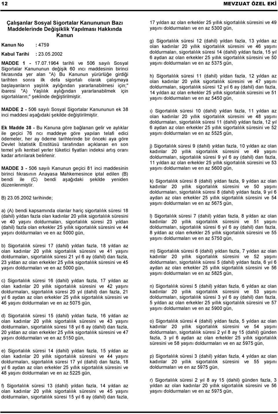 başlayanların yaşlılık aylığından yararlanabilmesi için;" ibaresi "A) Yaşlılık aylığından yararlanabilmek için sigortalıların;" şeklinde değiştirilmiştir.