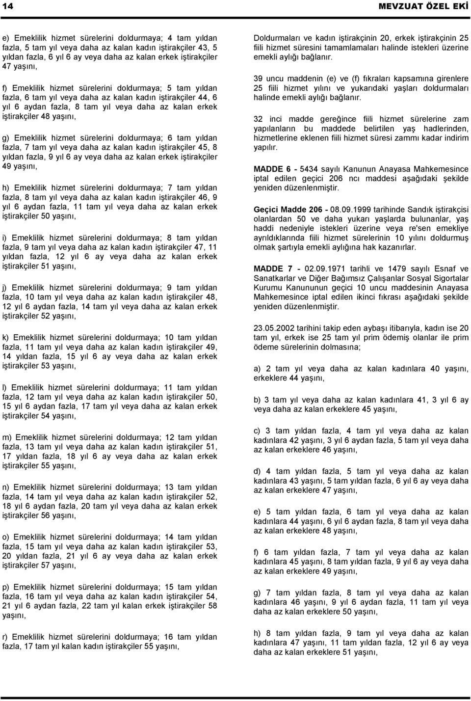 yaşını, g) Emeklilik hizmet sürelerini doldurmaya; 6 tam yıldan fazla, 7 tam yıl veya daha az kalan kadın iştirakçiler 45, 8 yıldan fazla, 9 yıl 6 ay veya daha az kalan erkek iştirakçiler 49 yaşını,