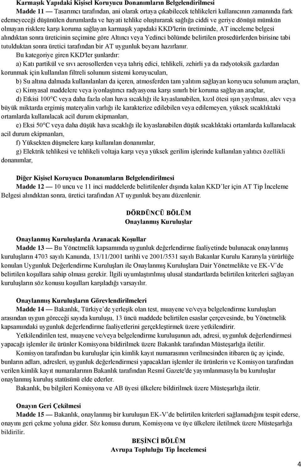 seçimine göre Altıncı veya Yedinci bölümde belirtilen prosedürlerden birisine tabi tutulduktan sonra üretici tarafından bir AT uygunluk beyanı hazırlanır.