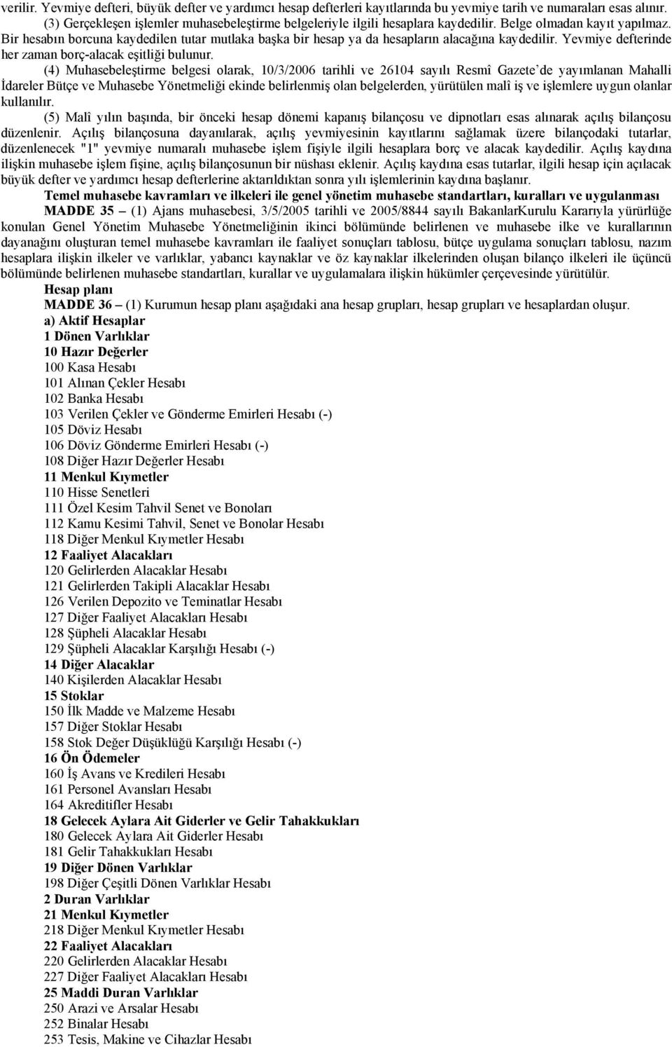 Bir hesabın borcuna kaydedilen tutar mutlaka başka bir hesap ya da hesapların alacağına kaydedilir. Yevmiye defterinde her zaman borç-alacak eşitliği bulunur.