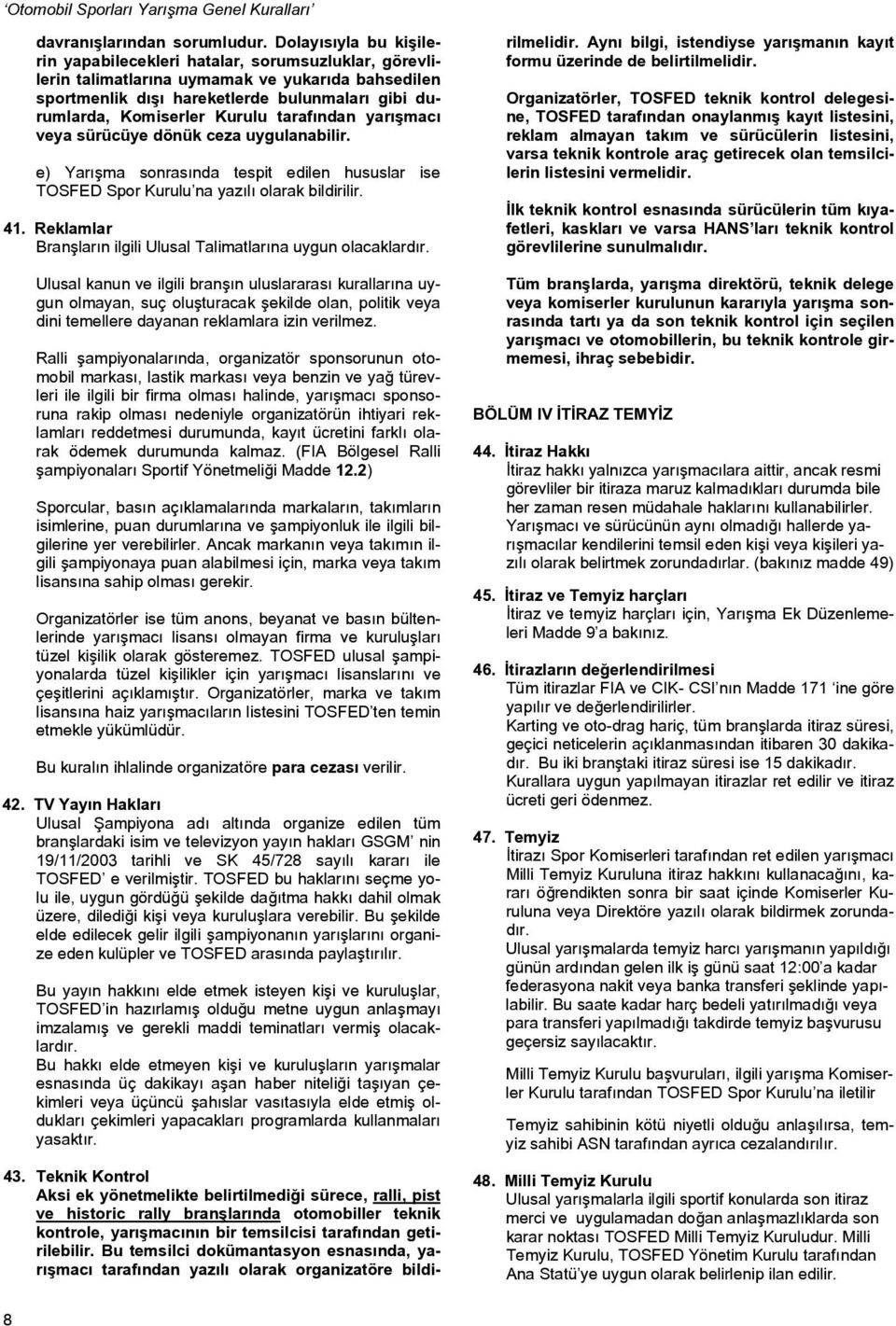 Kurulu tarafından yarışmacı veya sürücüye dönük ceza uygulanabilir. e) Yarışma sonrasında tespit edilen hususlar ise TOSFED Spor Kurulu na yazılı olarak bildirilir. 41.