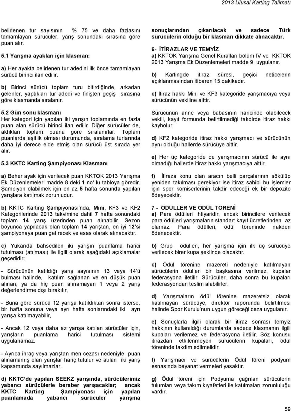 b) Birinci sürücü toplam turu bitirdiğinde, arkadan gelenler, yaptıkları tur adedi ve finişten geçiş sırasına göre klasmanda sıralanır. 5.