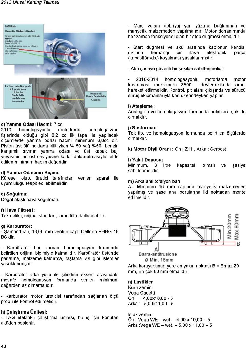 - 2010-2014 homologasyonlu motorlarda motor kavraması maksimum 3500 devir/dakikada aracı hareket ettirmelidir. Kontrol, pit alanı çıkışında ve sürücü sürüş ekipmanlarıyla kart üzerindeyken yapılır.