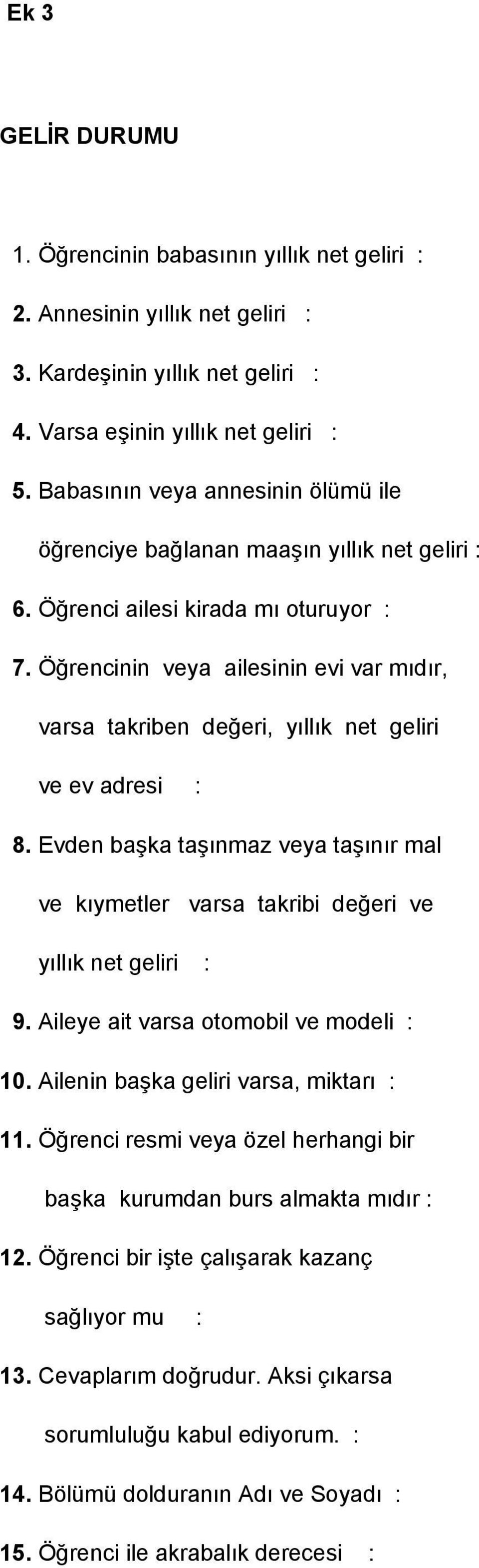 Öğrencinin veya ailesinin evi var mıdır, varsa takriben değeri, yıllık net geliri ve ev adresi : 8. Evden baģka taģınmaz veya taģınır mal ve kıymetler varsa takribi değeri ve yıllık net geliri : 9.