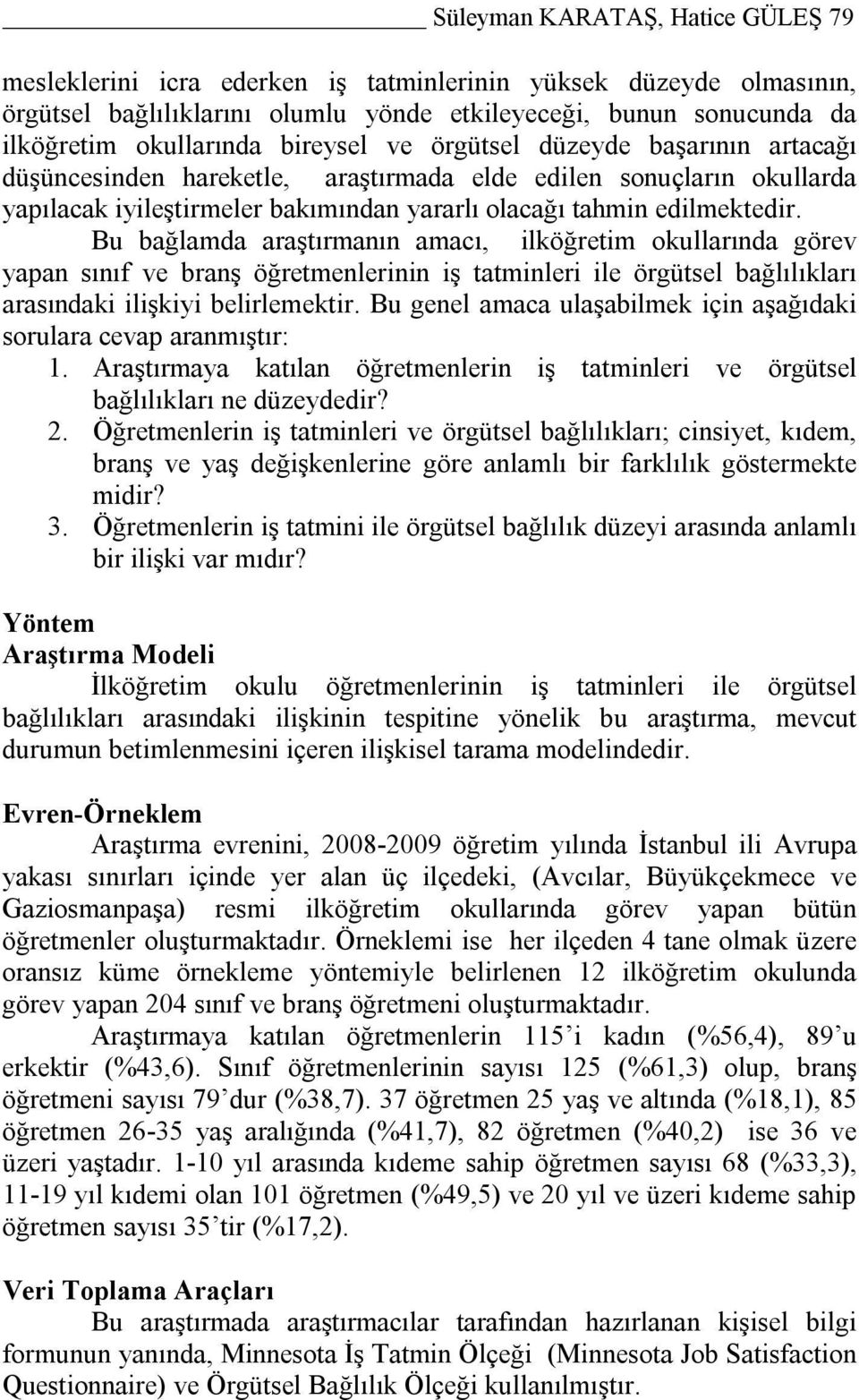 Bu bağlamda araştırmanın amacı, ilköğretim okullarında görev yapan sınıf ve branş öğretmenlerinin iş tatminleri ile örgütsel bağlılıkları arasındaki ilişkiyi belirlemektir.