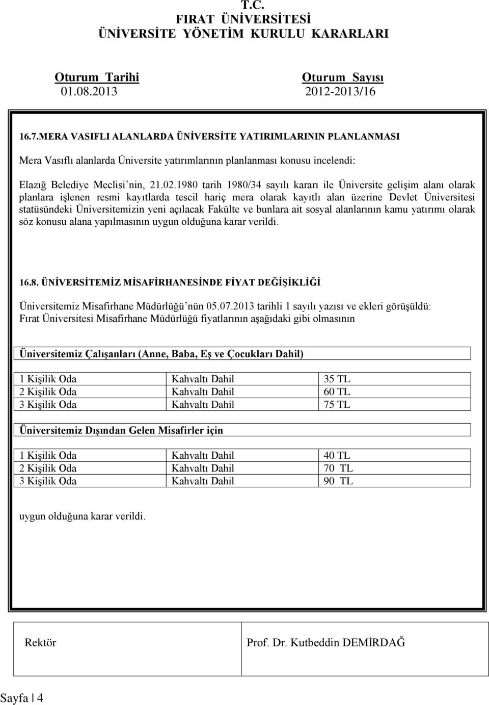 yeni açılacak Fakülte ve bunlara ait sosyal alanlarının kamu yatırımı olarak söz konusu alana yapılmasının uygun olduğuna karar verildi. 16.8.