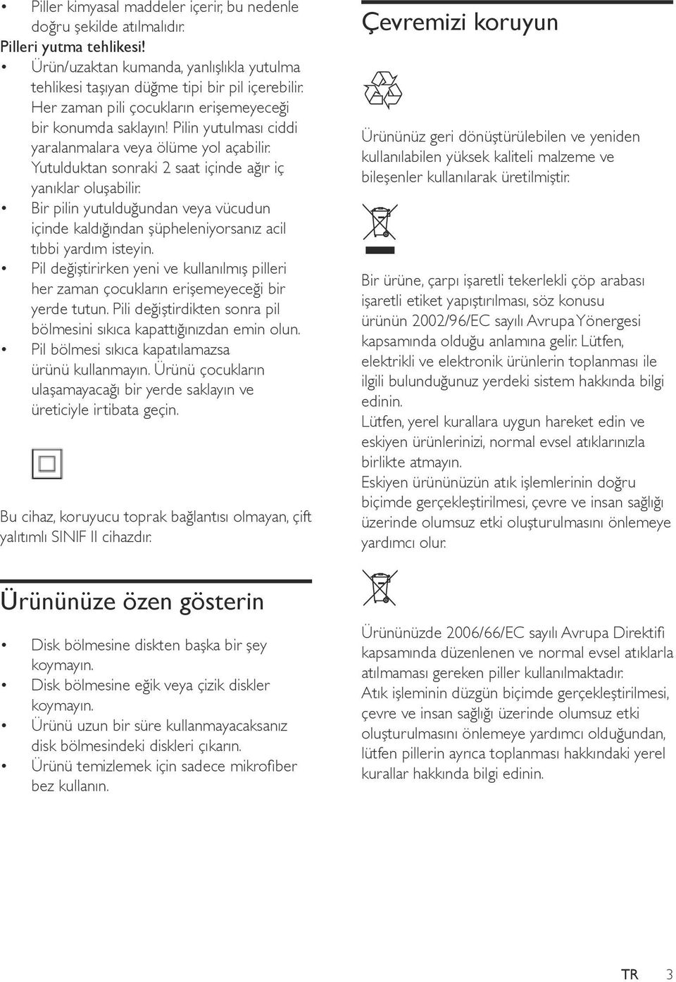 Bir pilin yutulduğundan veya vücudun içinde kaldığından şüpheleniyorsanız acil tıbbi yardım isteyin. Pil değiştirirken yeni ve kullanılmış pilleri her zaman çocukların erişemeyeceği bir yerde tutun.