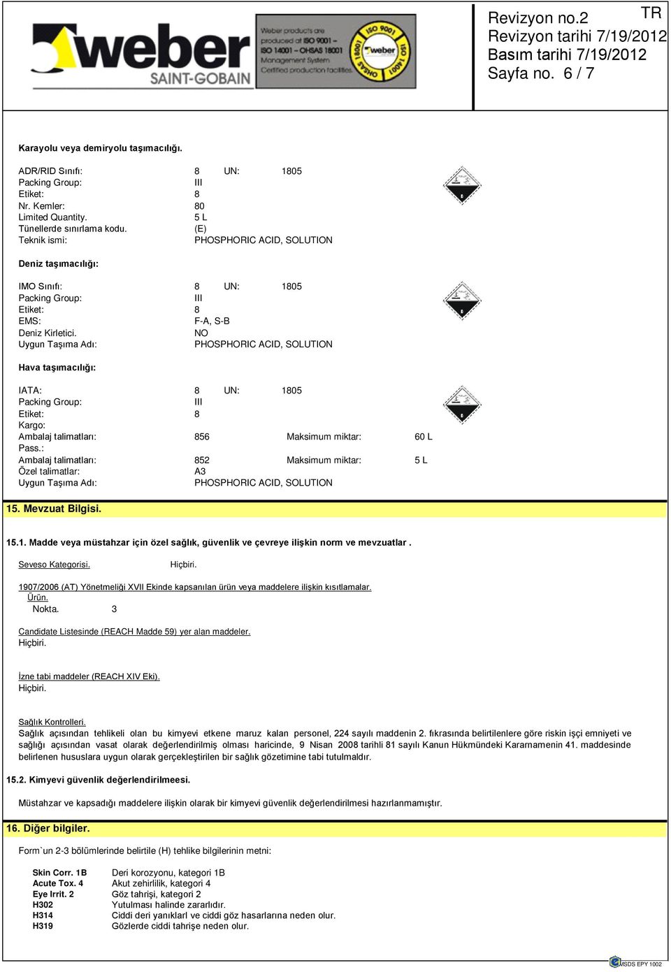 NO Uygun Taşıma Adı: PHOSPHORIC ACID, SOLUTION Hava taşımacılığı: IATA: 8 UN: 1805 Packing Group: III Etiket: 8 Kargo: Ambalaj talimatları: 856 Maksimum miktar: 60 L Pass.