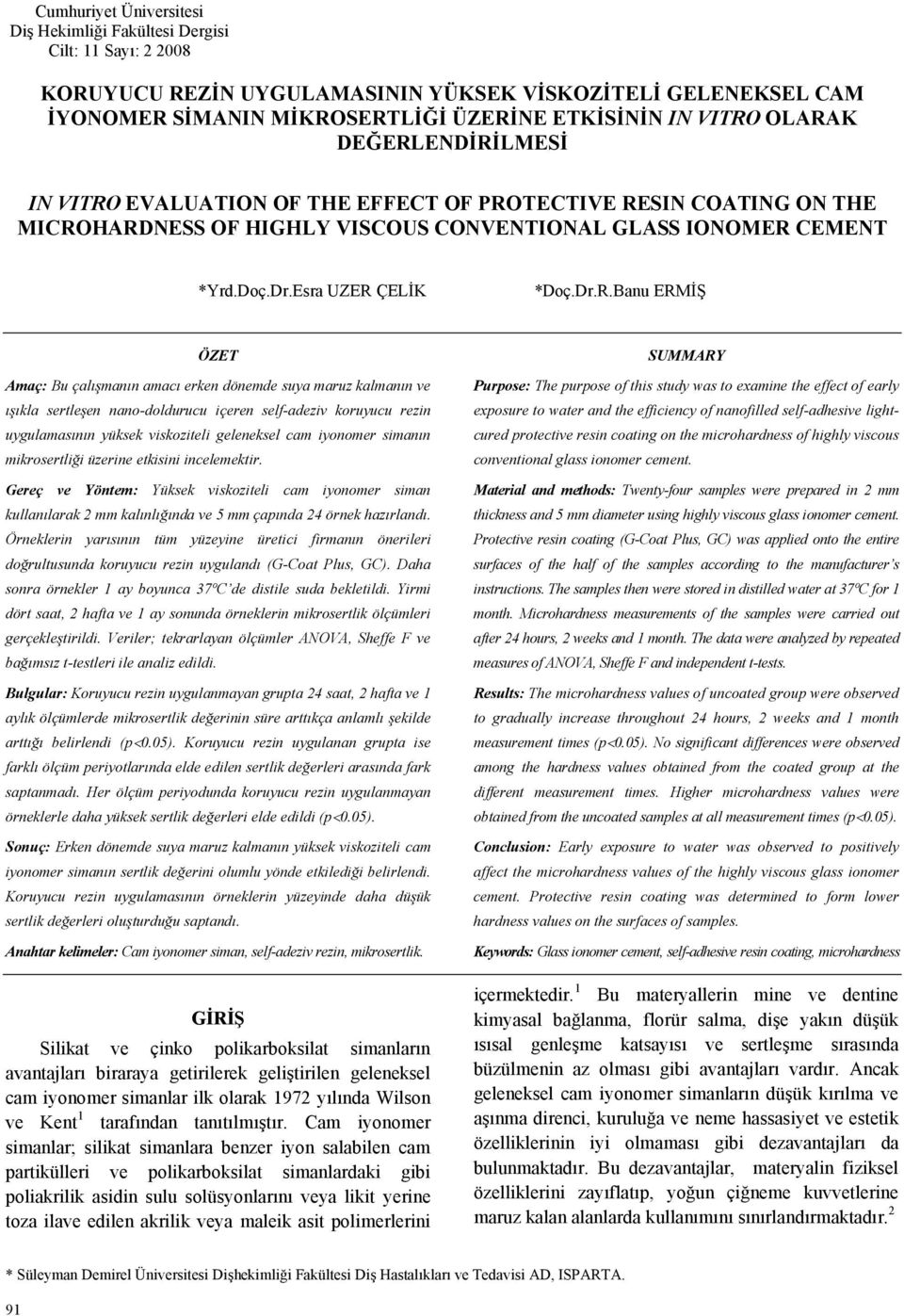 HARDNESS OF HIGHLY VISCOUS CONVENTIONAL GLASS IONOMER CEMENT *Yrd.Doç.Dr.Esra UZER ÇELİK *Doç.Dr.R.Banu ERMİŞ ÖZET Amaç: Bu çalışmanın amacı erken dönemde suya maruz kalmanın ve ışıkla sertleşen