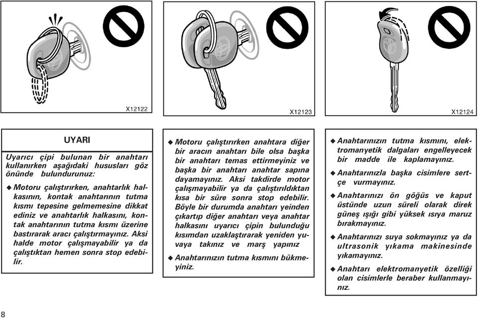 Motoru çalýþtýrýrken anahtara diðer bir aracýn anahtarý bile olsa baþka bir anahtarý temas ettirmeyiniz ve baþka bir anahtarý anahtar sapýna dayamayýnýz.