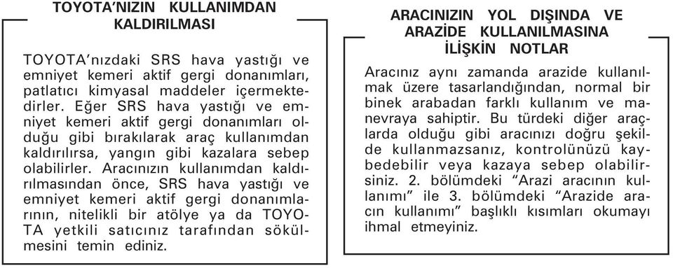 Aracýnýzýn kullanýmdan kaldýrýlmasýndan önce, SRS hava yastýðý ve emniyet kemeri aktif gergi donanýmlarýnýn, nitelikli bir atölye ya da TOYO- TA yetkili satýcýnýz tarafýndan sökülmesini temin ediniz.