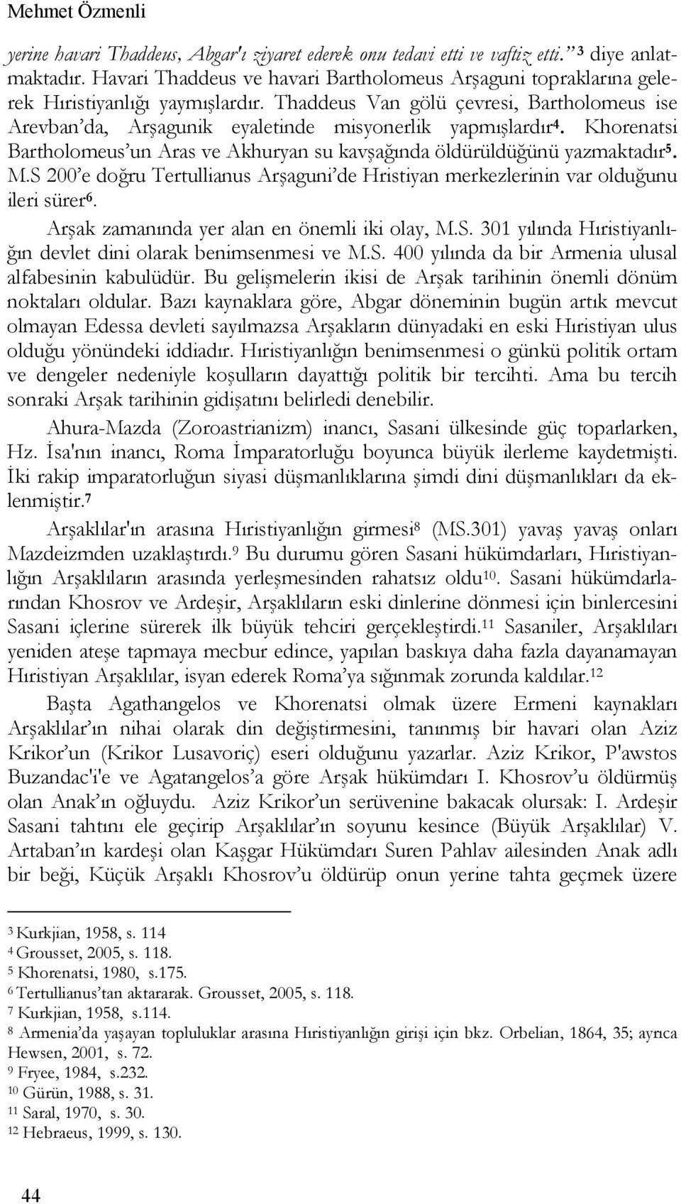 Thaddeus Van gölü çevresi, Bartholomeus ise Arevban da, Arşagunik eyaletinde misyonerlik yapmışlardır 4. Khorenatsi Bartholomeus un Aras ve Akhuryan su kavşağında öldürüldüğünü yazmaktadır 5. M.