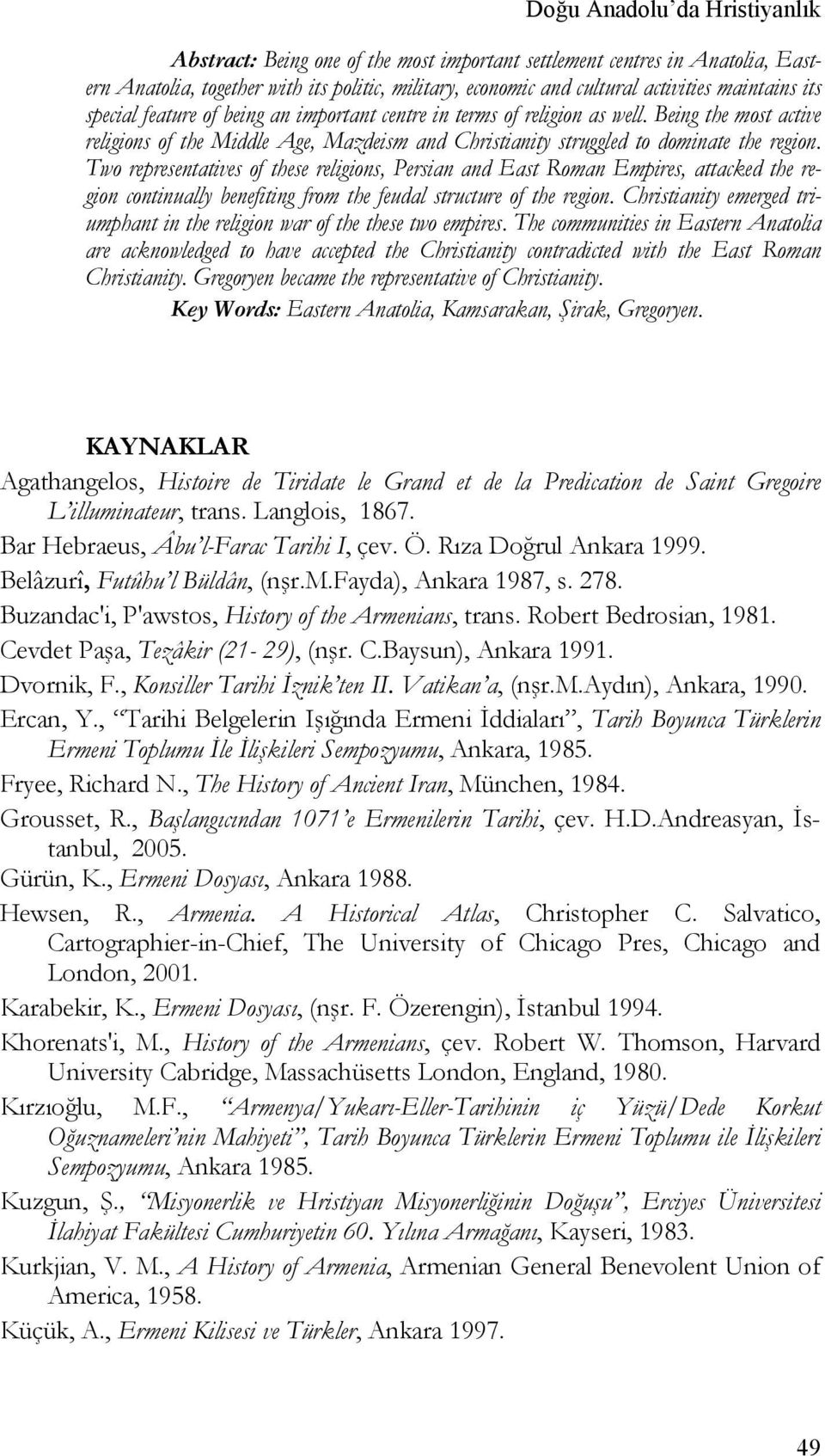 Two representatives of these religions, Persian and East Roman Empires, attacked the region continually benefiting from the feudal structure of the region.