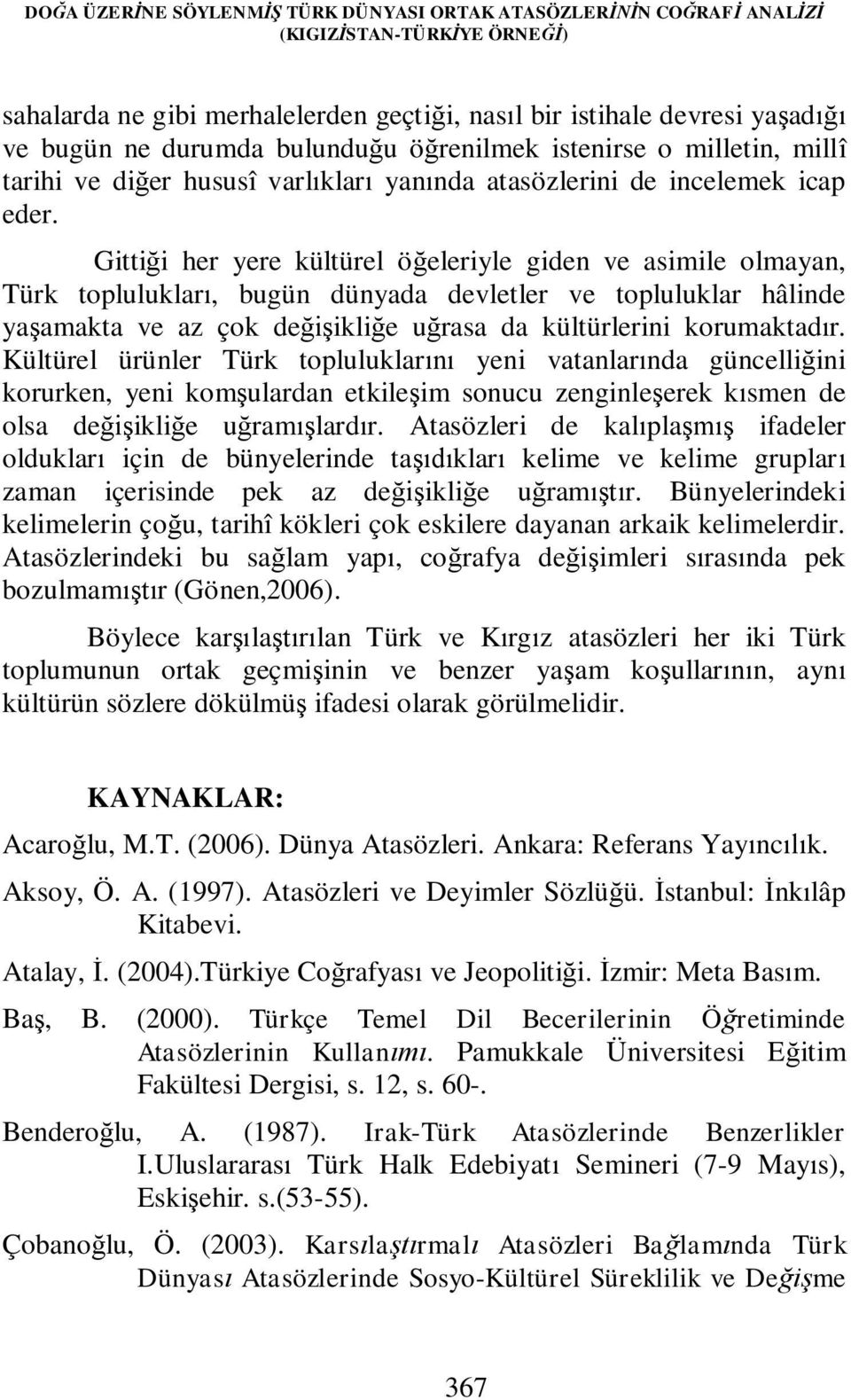 Gittiği her yere kültürel öğeleriyle giden ve asimile olmayan, Türk toplulukları, bugün dünyada devletler ve topluluklar hâlinde yaşamakta ve az çok değişikliğe uğrasa da kültürlerini korumaktadır.