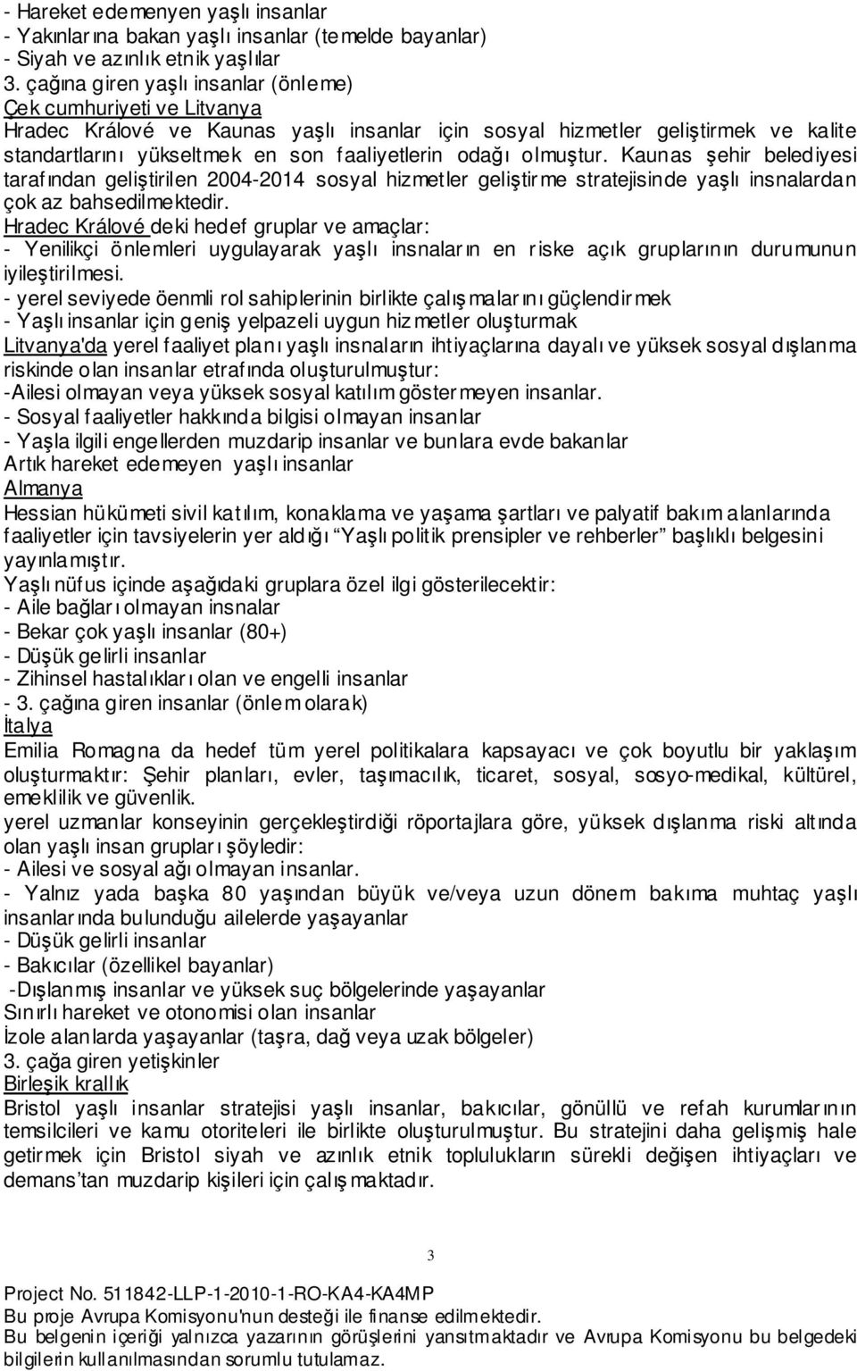 odağı olmuştur. Kaunas şehir belediyesi tarafından geliştirilen 2004-2014 sosyal hizmetler geliştirme stratejisinde yaşlı insnalardan çok az bahsedilmektedir.