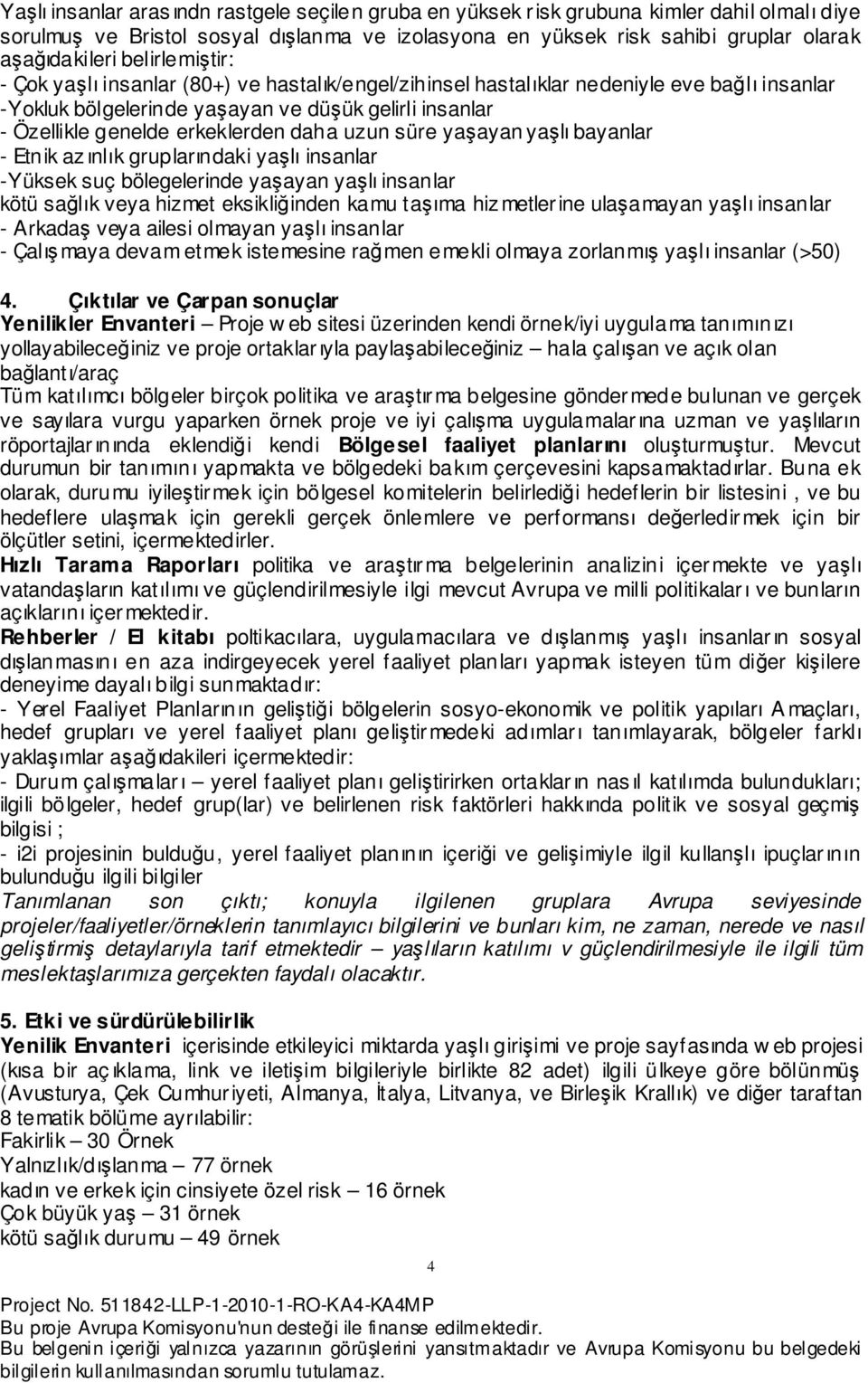 daha uzun süre yaşayan yaşlı bayanlar - Etnik azınlık gruplarındaki yaşlı insanlar -Yüksek suç bölegelerinde yaşayan yaşlı insanlar kötü sağlık veya hizmet eksikliğinden kamu taşıma hizmetlerine