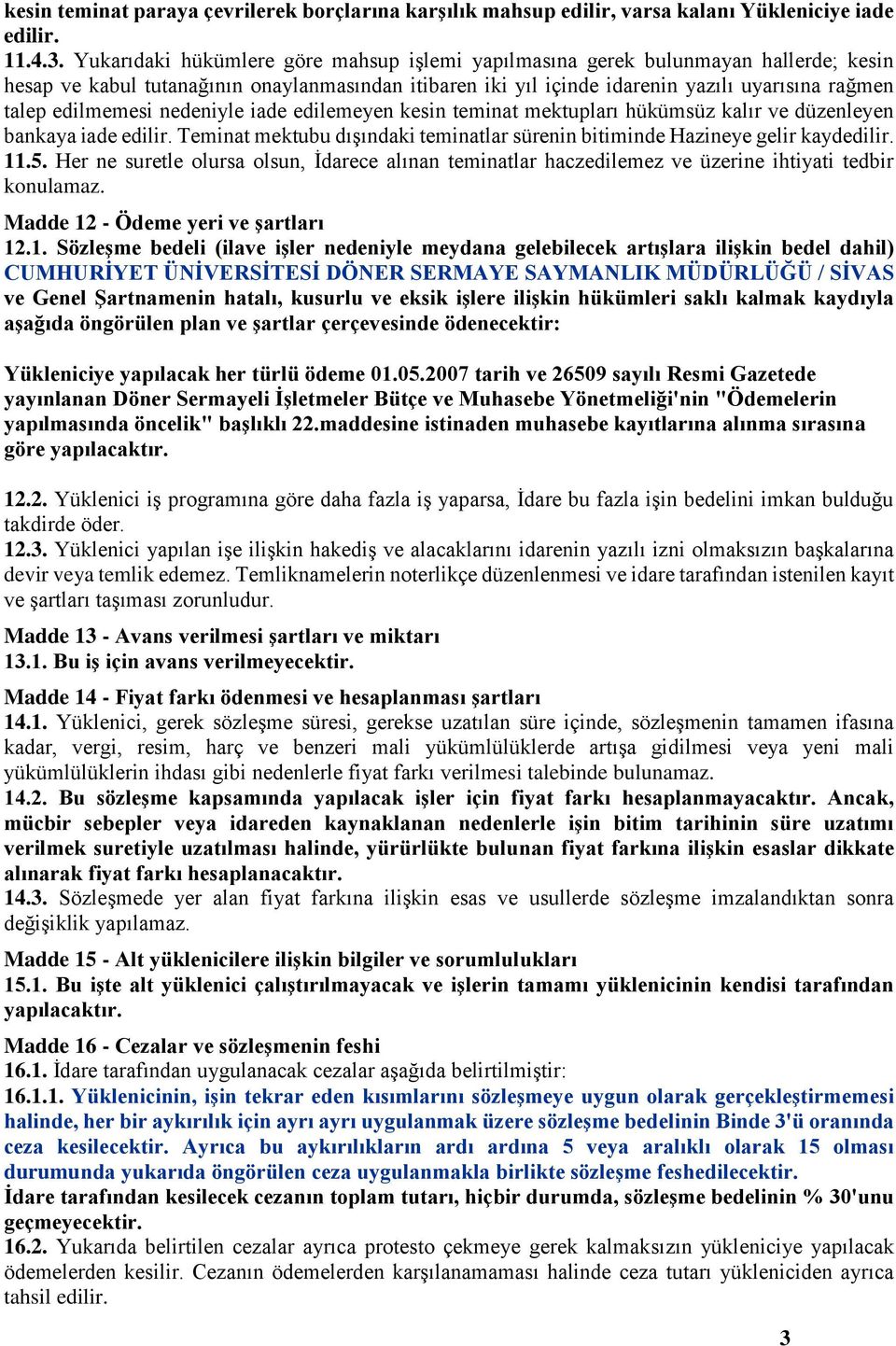 edilmemesi nedeniyle iade edilemeyen kesin teminat mektupları hükümsüz kalır ve düzenleyen bankaya iade edilir. Teminat mektubu dışındaki teminatlar sürenin bitiminde Hazineye gelir kaydedilir. 11.5.