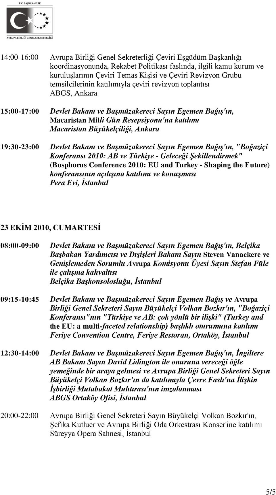 19:30-23:00 Devlet Bakanı ve Başmüzakereci Sayın Egemen Bağış'ın, "Boğaziçi Konferansı 2010: AB ve Türkiye - Geleceği Şekillendirmek" (Bosphorus Conference 2010: EU and Turkey - Shaping the Future)