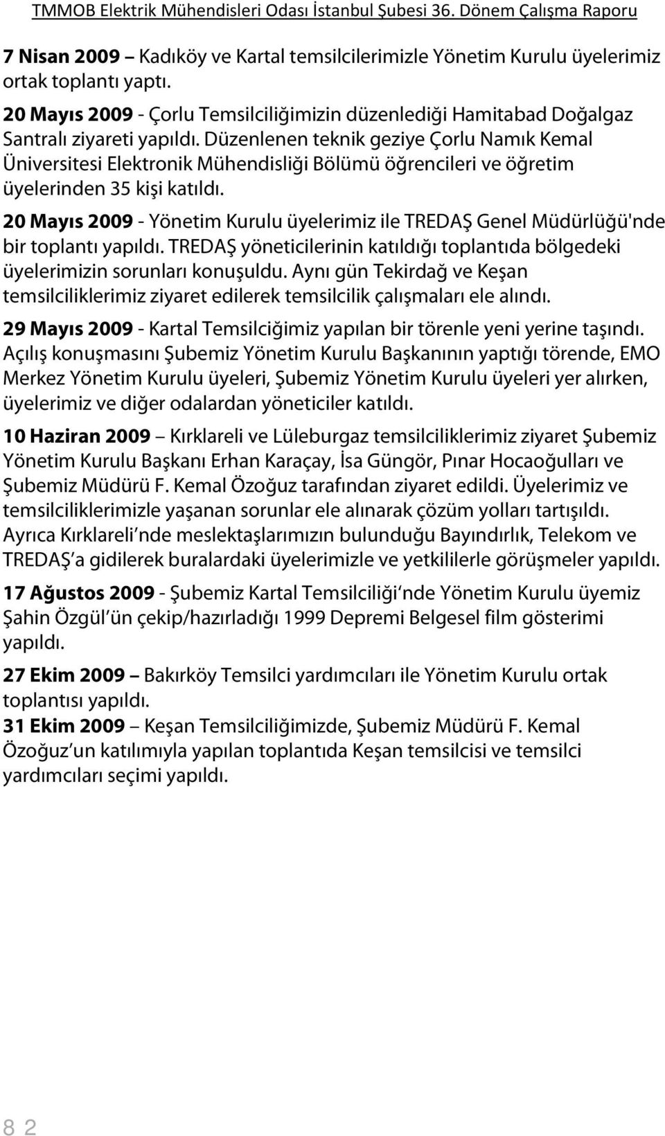 20 Mayıs 2009 - Yönetim Kurulu üyelerimiz ile TREDAŞ Genel Müdürlüğü'nde bir toplantı yapıldı. TREDAŞ yöneticilerinin katıldığı toplantıda bölgedeki üyelerimizin sorunları konuşuldu.