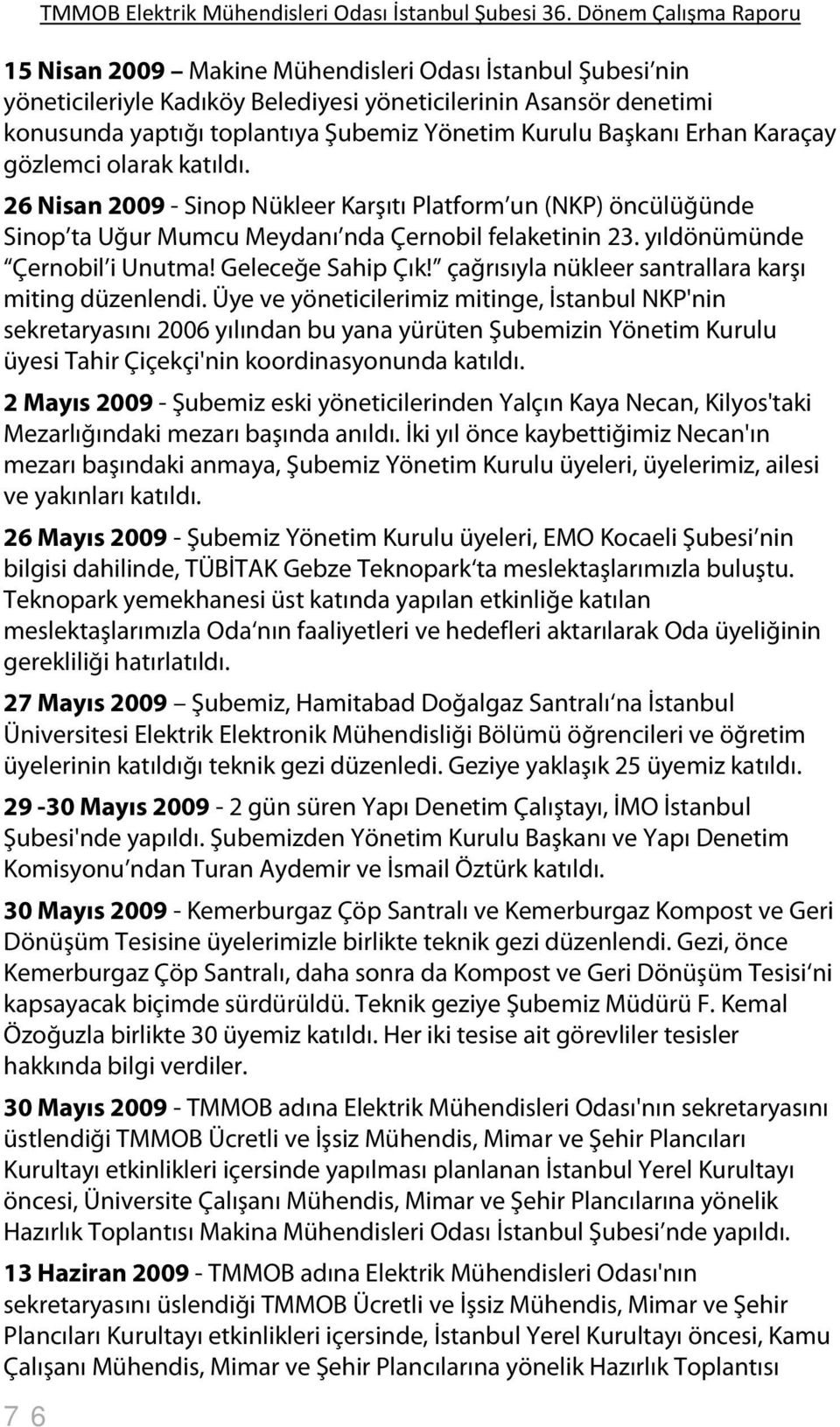 Kurulu Başkanı Erhan Karaçay gözlemci olarak katıldı. 26 Nisan 2009 - Sinop Nükleer Karşıtı Platform un (NKP) öncülüğünde Sinop ta Uğur Mumcu Meydanı nda Çernobil felaketinin 23.