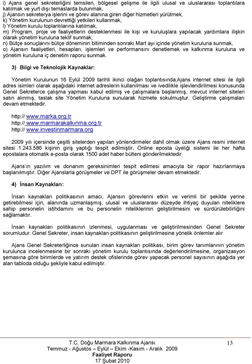 kuruluģlara yapılacak yardımlara iliģkin olarak yönetim kuruluna teklif sunmak, n) Bütçe sonuçlarını bütçe döneminin bitiminden sonraki Mart ayı içinde yönetim kuruluna sunmak, o) Ajansın