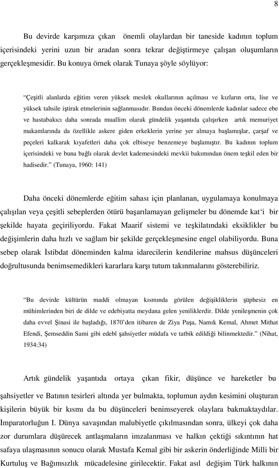 Bundan önceki dönemlerde kadınlar sadece ebe ve hastabakıcı daha sonrada muallim olarak gündelik yaşantıda çalışırken artık memuriyet makamlarında da özellikle askere giden erkeklerin yerine yer