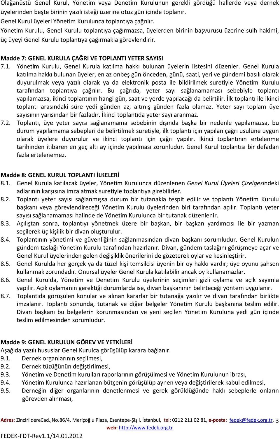 Yönetim Kurulu, Genel Kurulu toplantıya çağırmazsa, üyelerden birinin başvurusu üzerine sulh hakimi, üç üyeyi Genel Kurulu toplantıya çağırmakla görevlendirir.