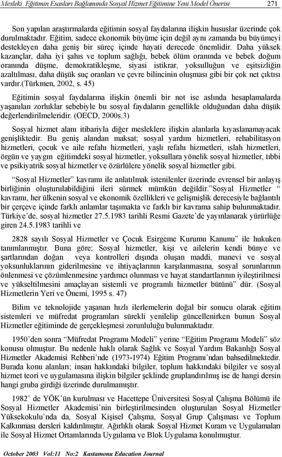 Daha yüksek kazançlar, daha iyi şahıs ve toplum sağlığı, bebek ölüm oranında ve bebek doğum oranında düşme, demokratikleşme, siyasi istikrar, yoksulluğun ve eşitsizliğin azaltılması, daha düşük suç