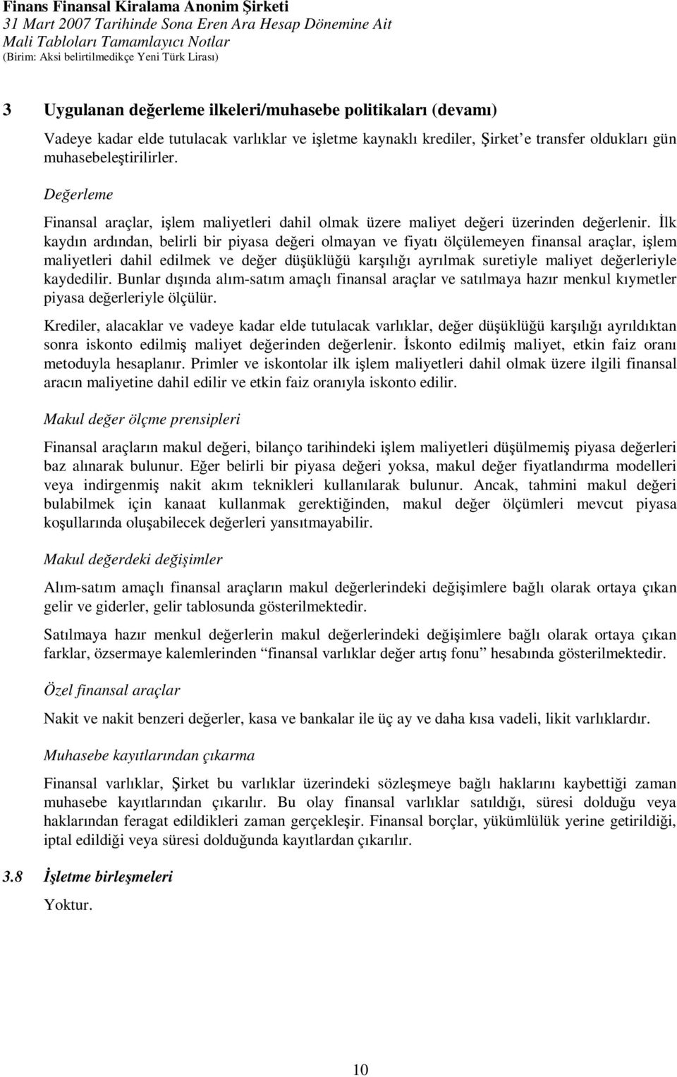 İlk kaydın ardından, belirli bir piyasa değeri olmayan ve fiyatı ölçülemeyen finansal araçlar, işlem maliyetleri dahil edilmek ve değer düşüklüğü karşılığı ayrılmak suretiyle maliyet değerleriyle