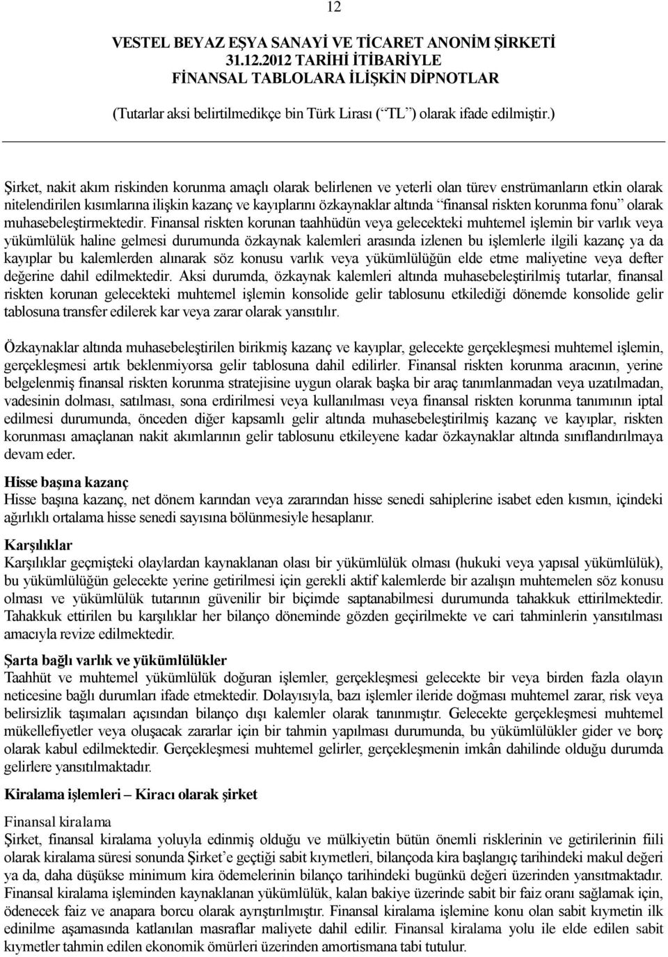 Finansal riskten korunan taahhüdün veya gelecekteki muhtemel işlemin bir varlık veya yükümlülük haline gelmesi durumunda özkaynak kalemleri arasında izlenen bu işlemlerle ilgili kazanç ya da kayıplar