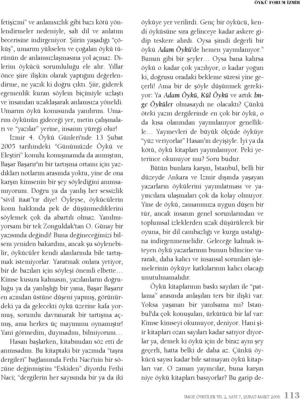 Yýllar önce þiire iliþkin olarak yaptýðým deðerlendirme, ne yazýk ki doðru çýktý. Þiir, giderek egemenlik kuran söylem biçimiyle uzlaþtý ve insandan uzaklaþarak anlamsýza yöneldi.