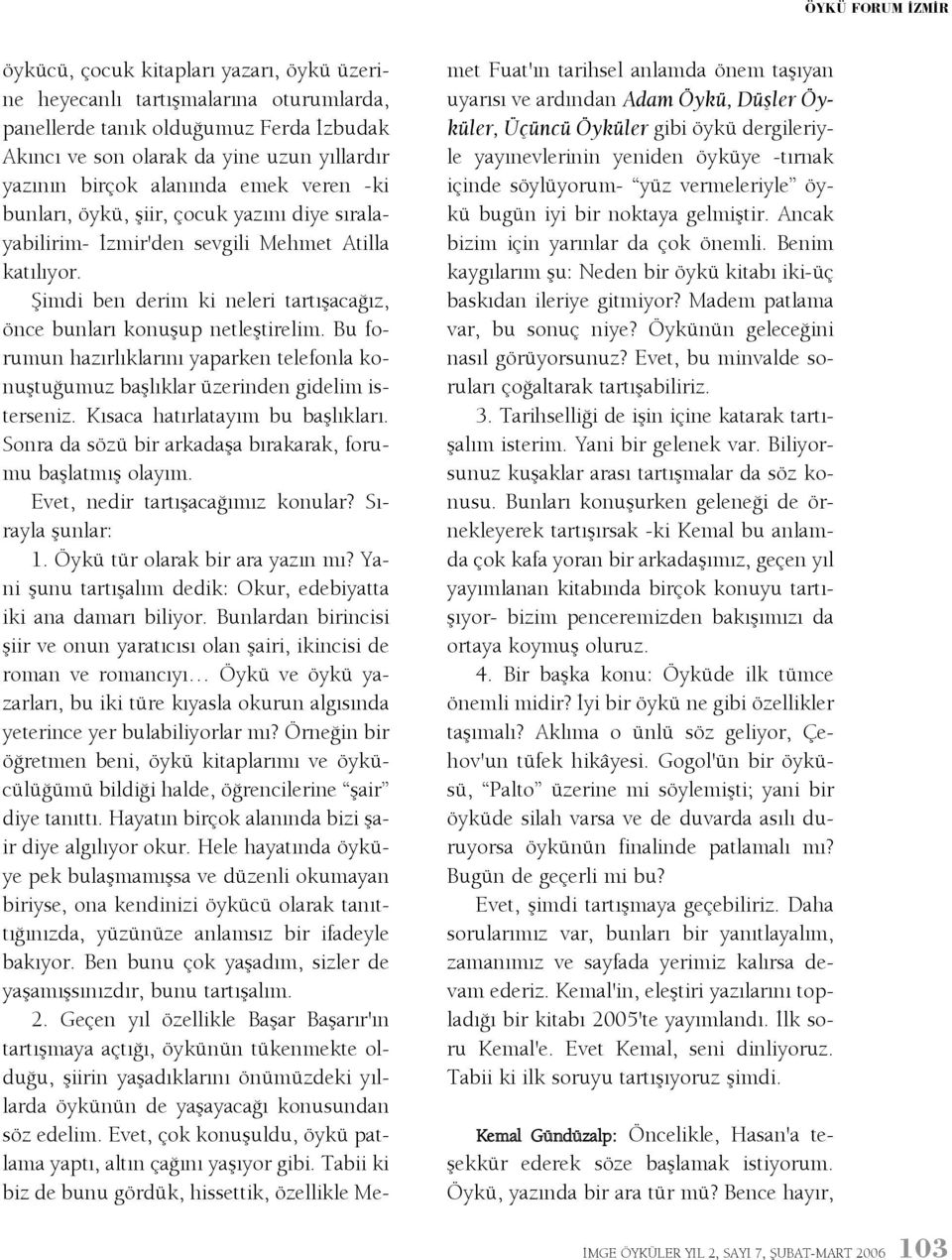 Bu forumun hazýrlýklarýný yaparken telefonla konuþtuðumuz baþlýklar üzerinden gidelim isterseniz. Kýsaca hatýrlatayým bu baþlýklarý. Sonra da sözü bir arkadaþa býrakarak, forumu baþlatmýþ olayým.