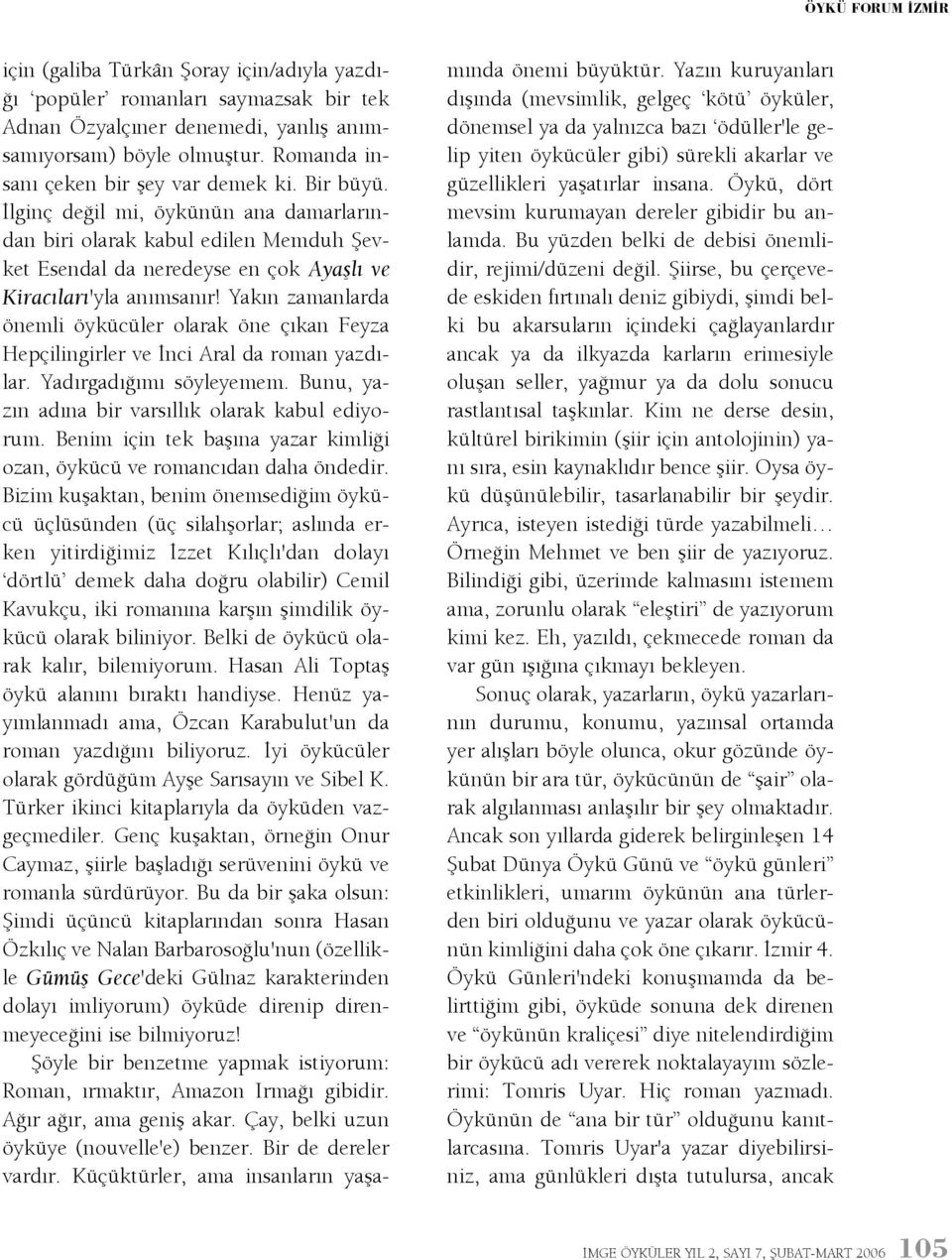 Yakýn zamanlarda önemli öykücüler olarak öne çýkan Feyza Hepçilingirler ve Ýnci Aral da roman yazdýlar. Yadýrgadýðýmý söyleyemem. Bunu, yazýn adýna bir varsýllýk olarak kabul ediyorum.