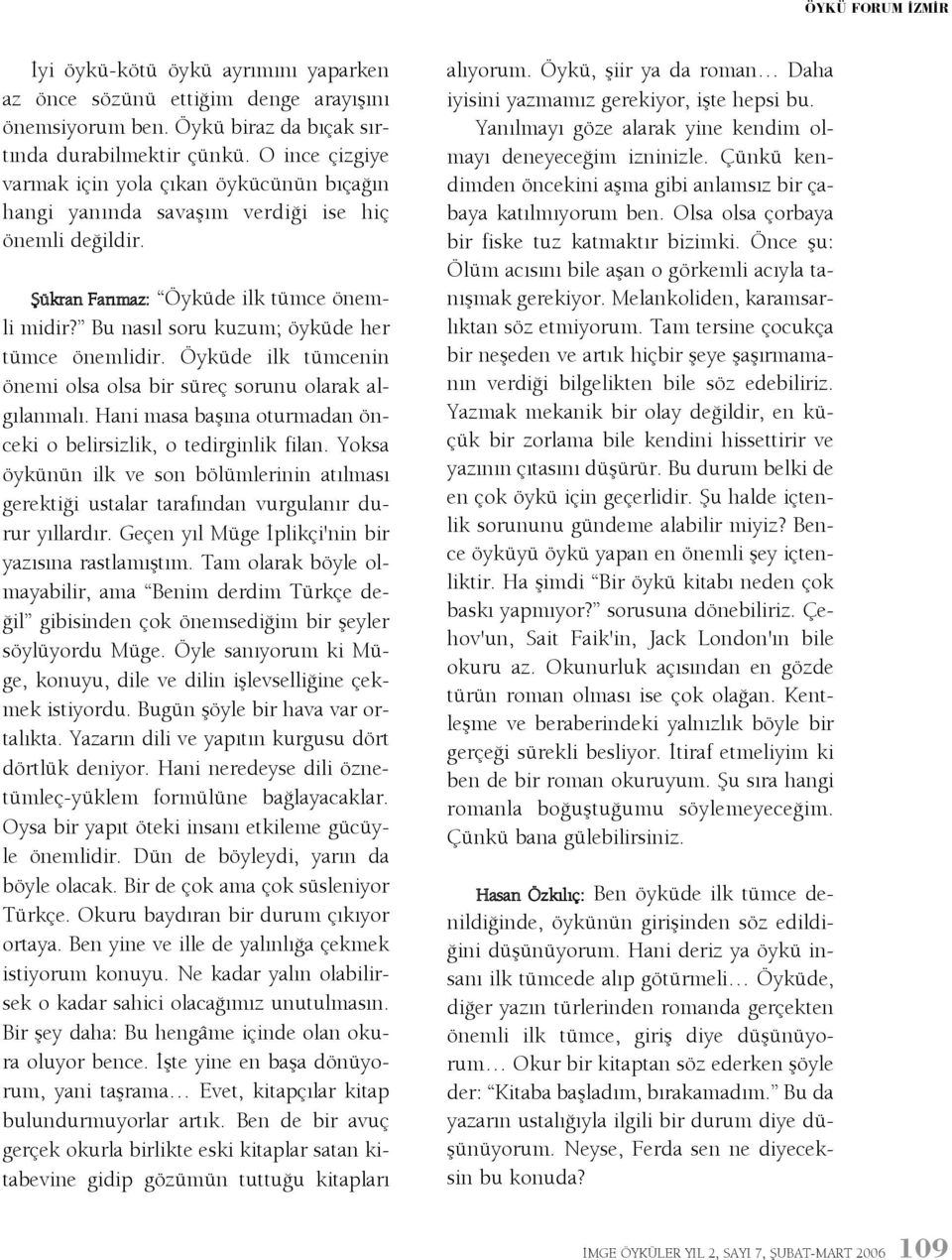 Bu nasýl soru kuzum; öyküde her tümce önemlidir. Öyküde ilk tümcenin önemi olsa olsa bir süreç sorunu olarak algýlanmalý. Hani masa baþýna oturmadan önceki o belirsizlik, o tedirginlik filan.