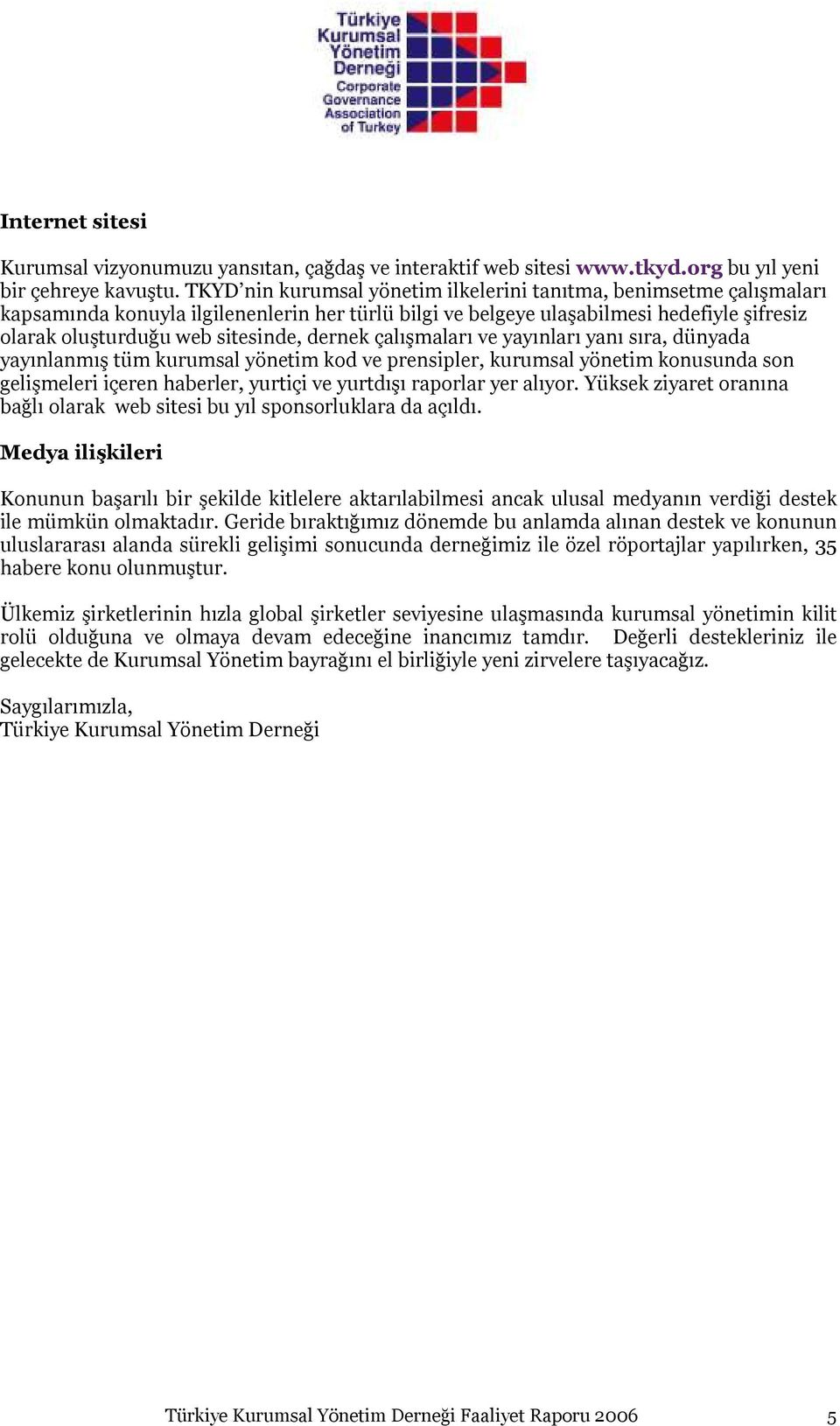 dernek çalışmaları ve yayınları yanı sıra, dünyada yayınlanmış tüm kurumsal yönetim kod ve prensipler, kurumsal yönetim konusunda son gelişmeleri içeren haberler, yurtiçi ve yurtdışı raporlar yer